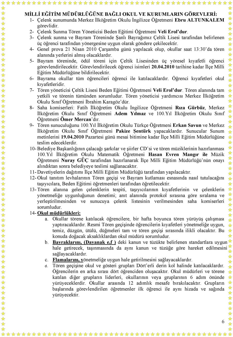 3- Çelenk sunma ve Bayram Töreninde Şanlı Bayrağımız Çeltik Lisesi tarafından belirlenen üç öğrenci tarafından yönergesine uygun olarak göndere çekilecektir.