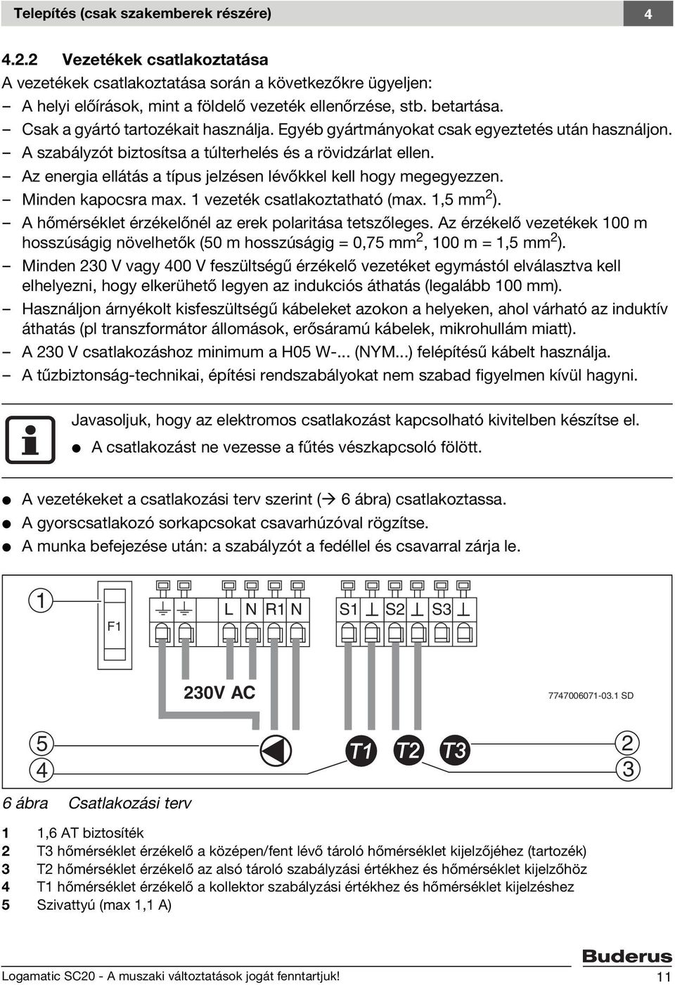 Az energia ellátás a típus jelzésen lévőkkel kell hogy megegyezzen. Minden kapocsra max. 1 vezeték csatlakoztatható (max. 1,5 mm 2 ). A hőmérséklet érzékelőnél az erek polaritása tetszőleges.