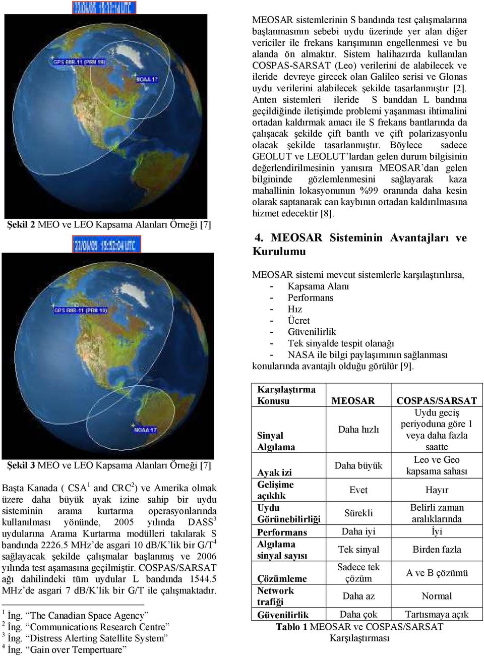 Sistem halihazırda kullanılan COSPAS-SARSAT (Leo) verilerini de alabilecek ve ileride devreye girecek olan Galileo serisi ve Glonas uydu verilerini alabilecek şekilde tasarlanmıştır [2].