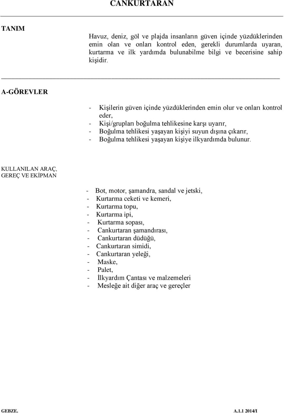 A-GÖREVLER - Kişilerin güven içinde yüzdüklerinden emin olur ve onları kontrol eder, - Kişi/grupları boğulma tehlikesine karşı uyarır, - Boğulma tehlikesi yaşayan kişiyi suyun dışına çıkarır, -