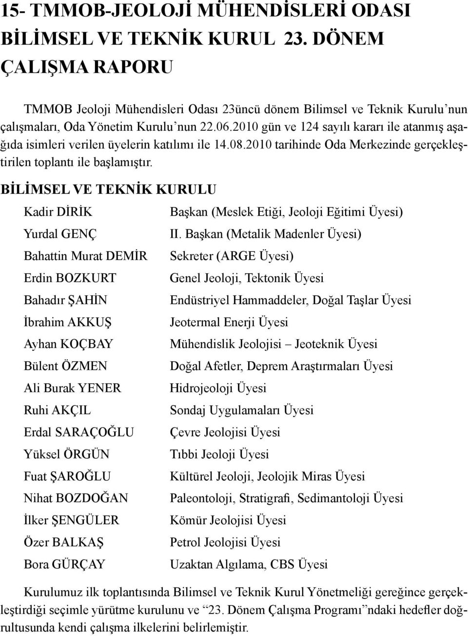 2010 gün ve 124 sayılı kararı ile atanmış aşağıda isimleri verilen üyelerin katılımı ile 14.08.2010 tarihinde Oda Merkezinde gerçekleştirilen toplantı ile başlamıştır.