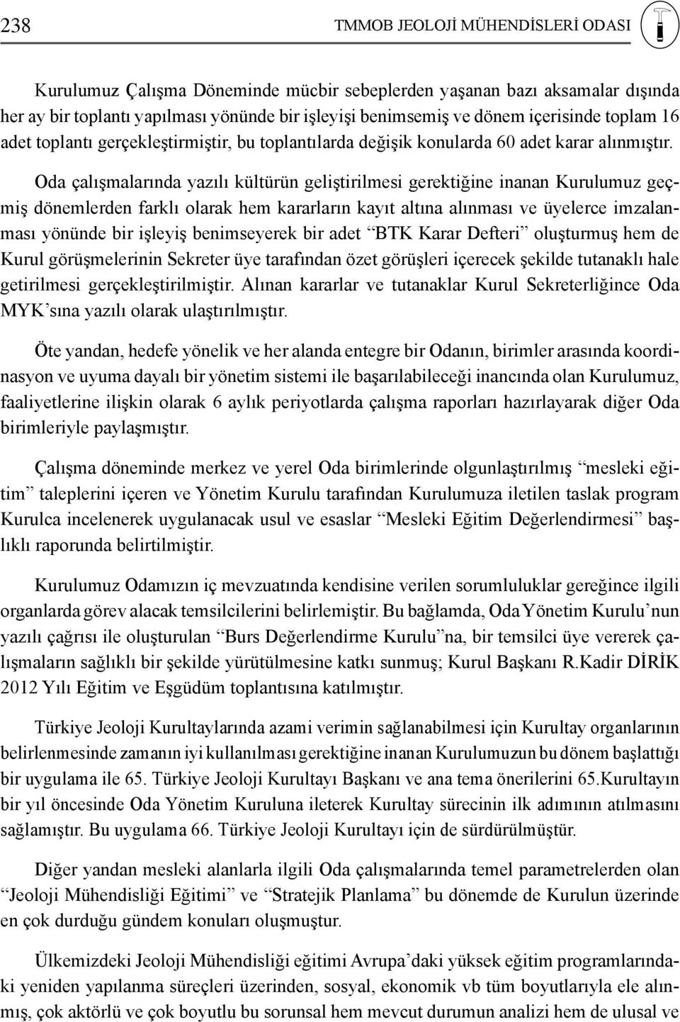 Oda çalışmalarında yazılı kültürün geliştirilmesi gerektiğine inanan Kurulumuz geçmiş dönemlerden farklı olarak hem kararların kayıt altına alınması ve üyelerce imzalanması yönünde bir işleyiş