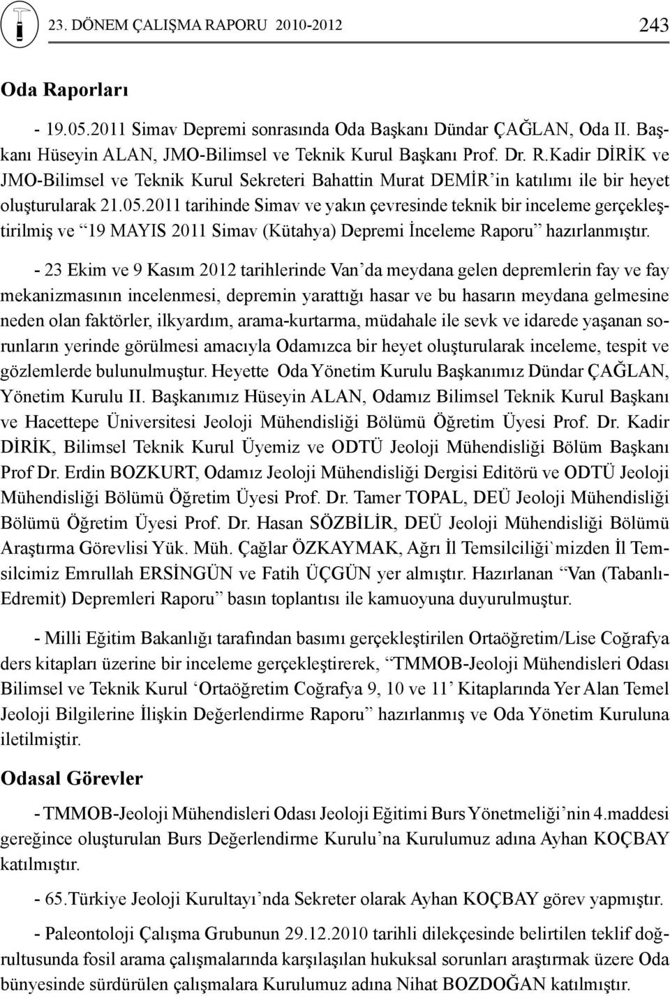 - 23 Ekim ve 9 Kasım 2012 tarihlerinde Van da meydana gelen depremlerin fay ve fay mekanizmasının incelenmesi, depremin yarattığı hasar ve bu hasarın meydana gelmesine neden olan faktörler,