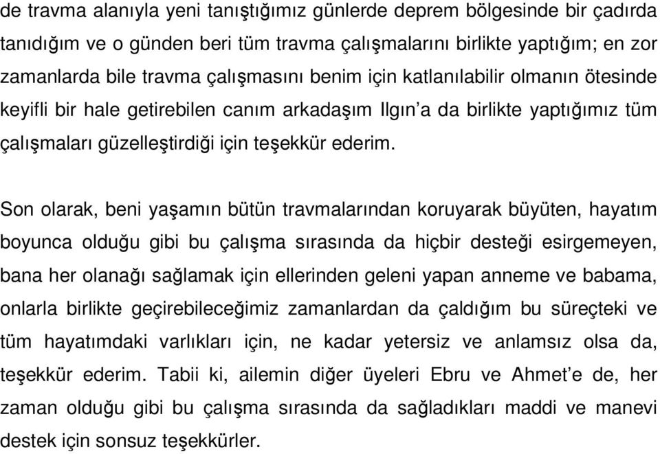 Son olarak, beni yaşamın bütün travmalarından koruyarak büyüten, hayatım boyunca olduğu gibi bu çalışma sırasında da hiçbir desteği esirgemeyen, bana her olanağı sağlamak için ellerinden geleni yapan