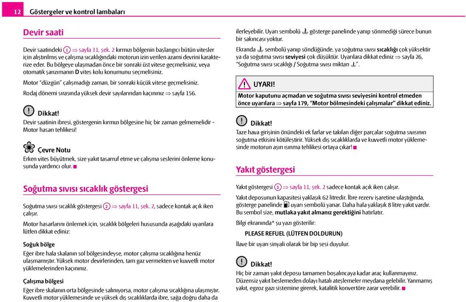 Bu bölgeye ulaşmadan önce bir sonraki üst vitese geçmelisiniz, veya otomatik şanzımanın D vites kolu konumunu seçmelisiniz. Motor düzgün çalışmadığı zaman, bir sonraki küçük vitese geçmelisiniz.