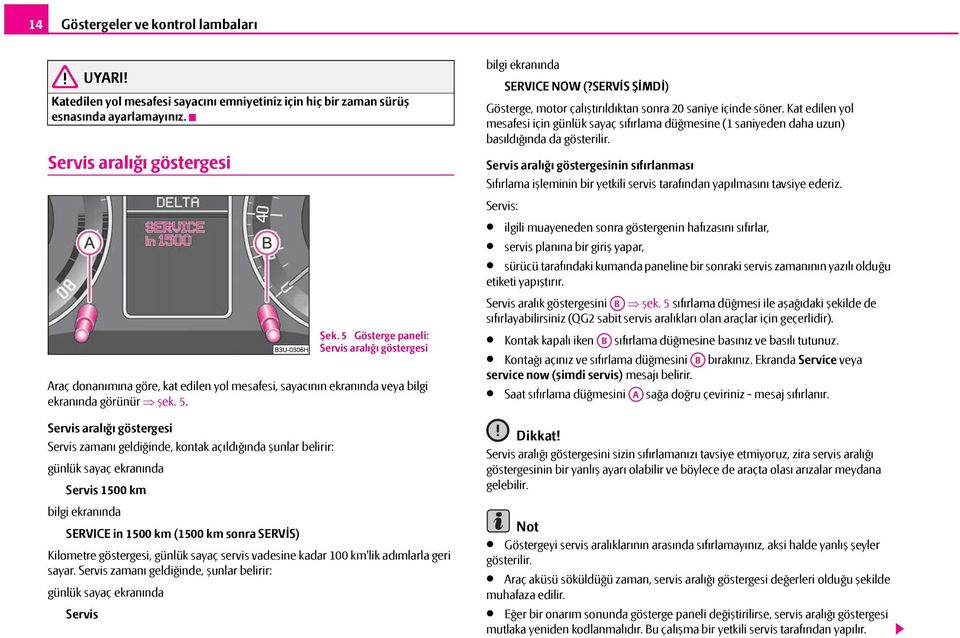 Servis aralığı göstergesi Servis zamanı geldiğinde, kontak açıldığında şunlar belirir: günlük sayaç ekranında Servis 1500 km bilgi ekranında SERVICE in 1500 km (1500 km sonra SERVİS) Kilometre