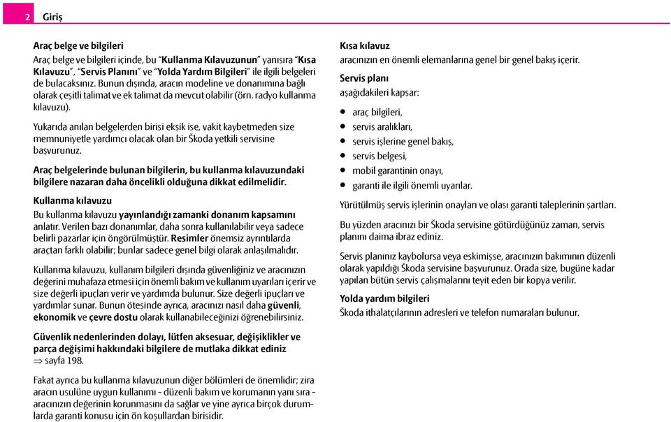 Yukarıda anılan belgelerden birisi eksik ise, vakit kaybetmeden size memnuniyetle yardımcı olacak olan bir Škoda yetkili servisine başvurunuz.