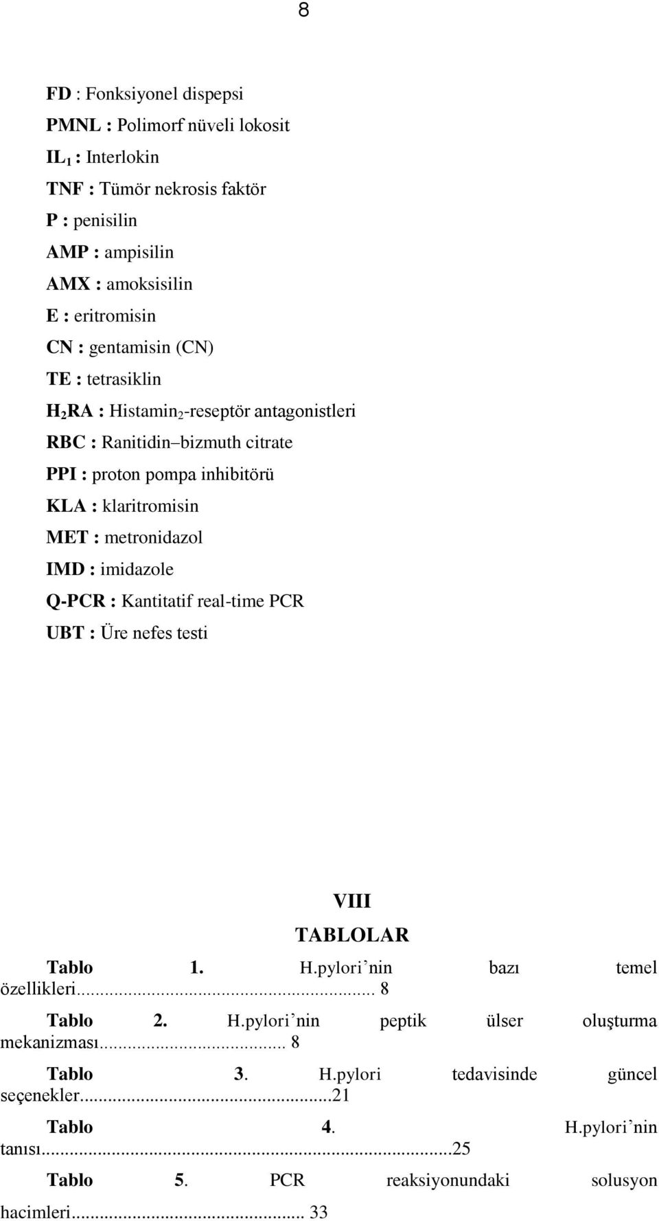 metronidazol IMD : imidazole QPCR : Kantitatif realtime PCR UBT : Üre nefes testi VIII TABLOLAR Tablo 1. H.pylori nin bazı temel özellikleri... 8 Tablo 2. H.pylori nin peptik ülser oluşturma mekanizması.