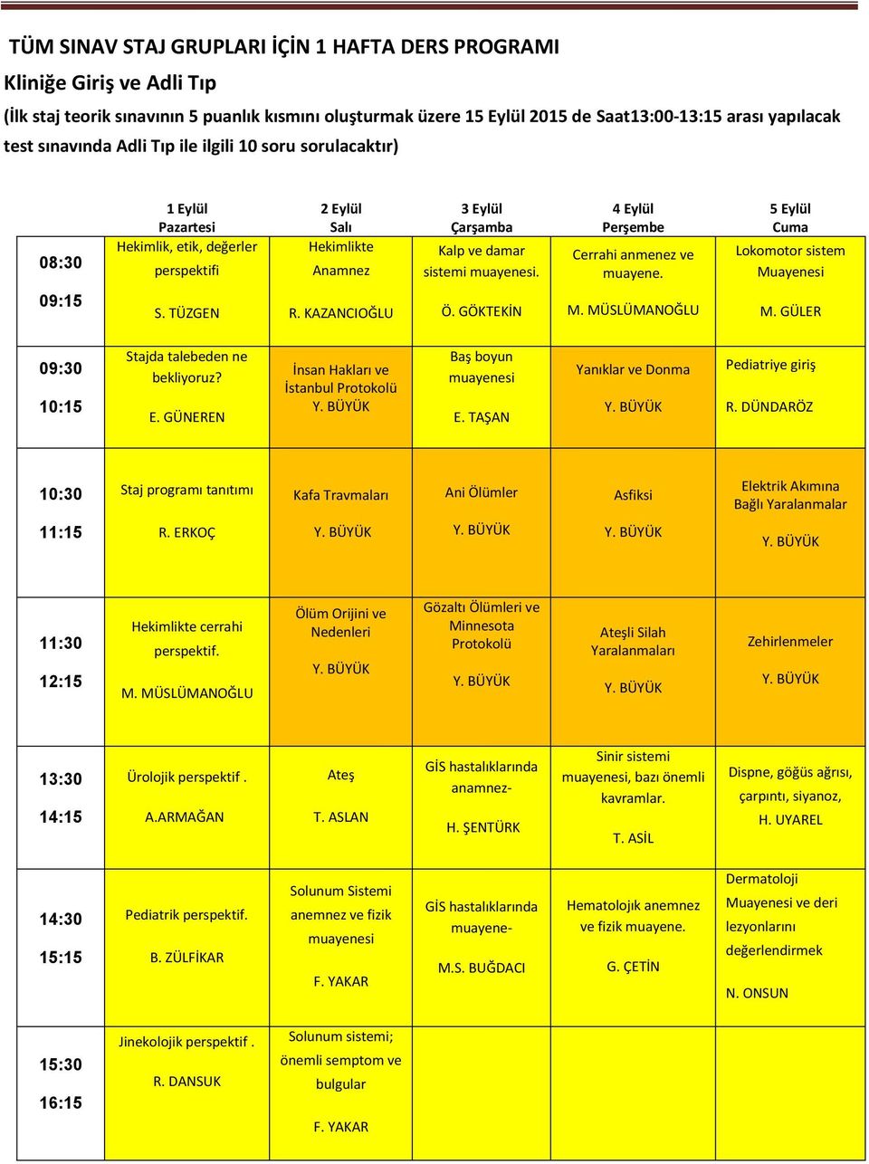 4 Eylül Perşembe Cerrahi anmenez ve muayene. 5 Eylül Cuma Lokomotor sistem Muayenesi 09:15 S. TÜZGEN R. KAZANCIOĞLU Ö. GÖKTEKİN M. MÜSLÜMANOĞLU M. GÜLER 09:30 10:15 Stajda talebeden ne bekliyoruz? E. GÜNEREN İnsan Hakları ve İstanbul Protokolü Y.