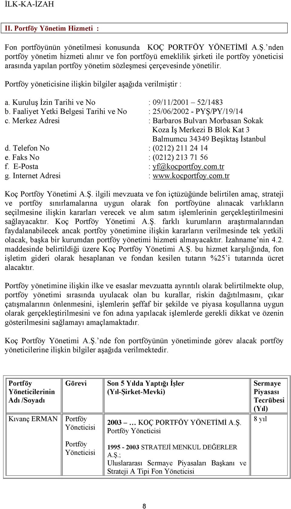 Portföy yöneticisine ilişkin bilgiler aşağıda verilmiştir : a. Kuruluş İzin Tarihi ve No : 09/11/2001 52/1483 b. Faaliyet Yetki Belgesi Tarihi ve No : 25/06/2002 - PYŞ/PY/19/14 c.