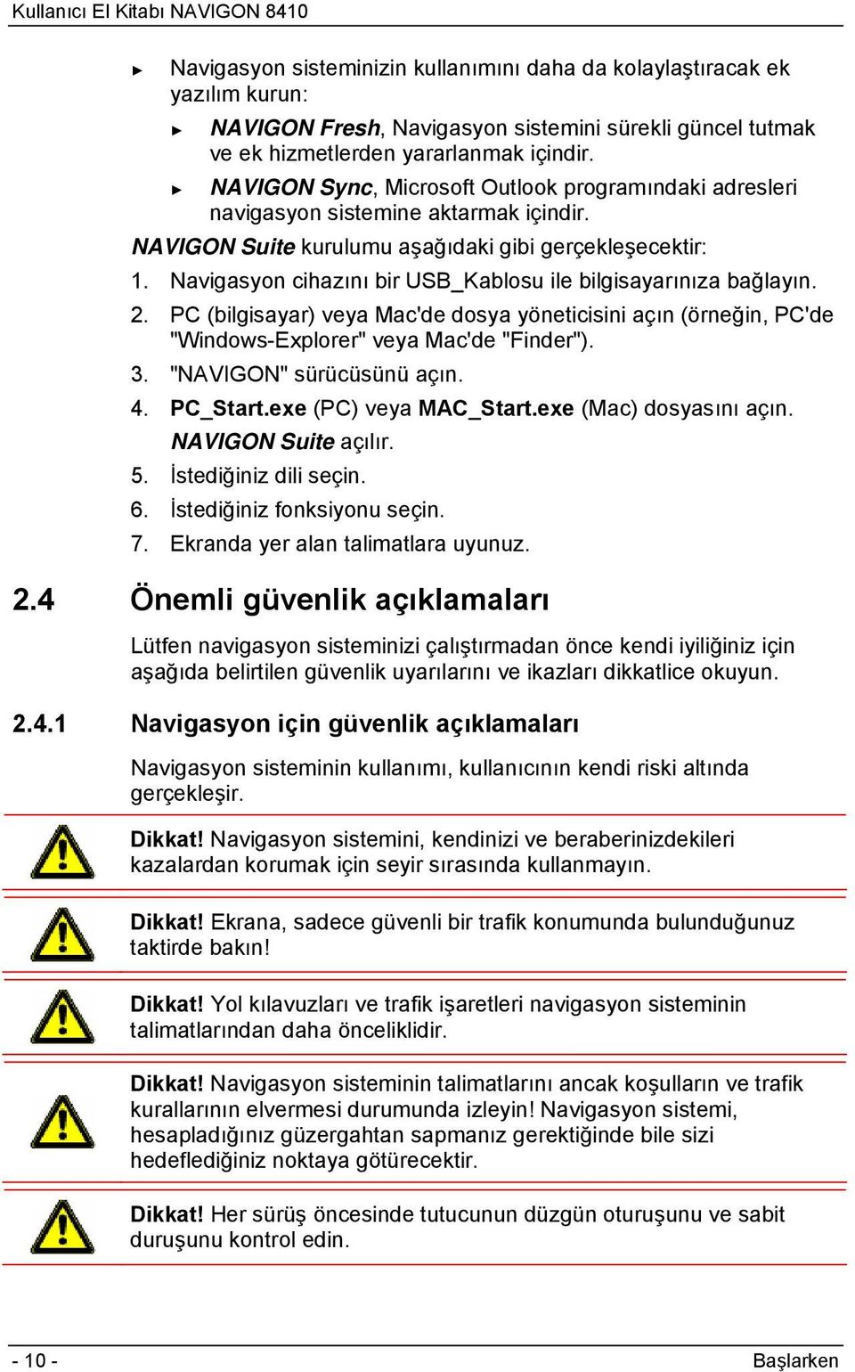 Navigasyon cihazını bir USB_Kablosu ile bilgisayarınıza bağlayın. 2. PC (bilgisayar) veya Mac'de dosya yöneticisini açın (örneğin, PC'de "Windows-Explorer" veya Mac'de "Finder"). 3.