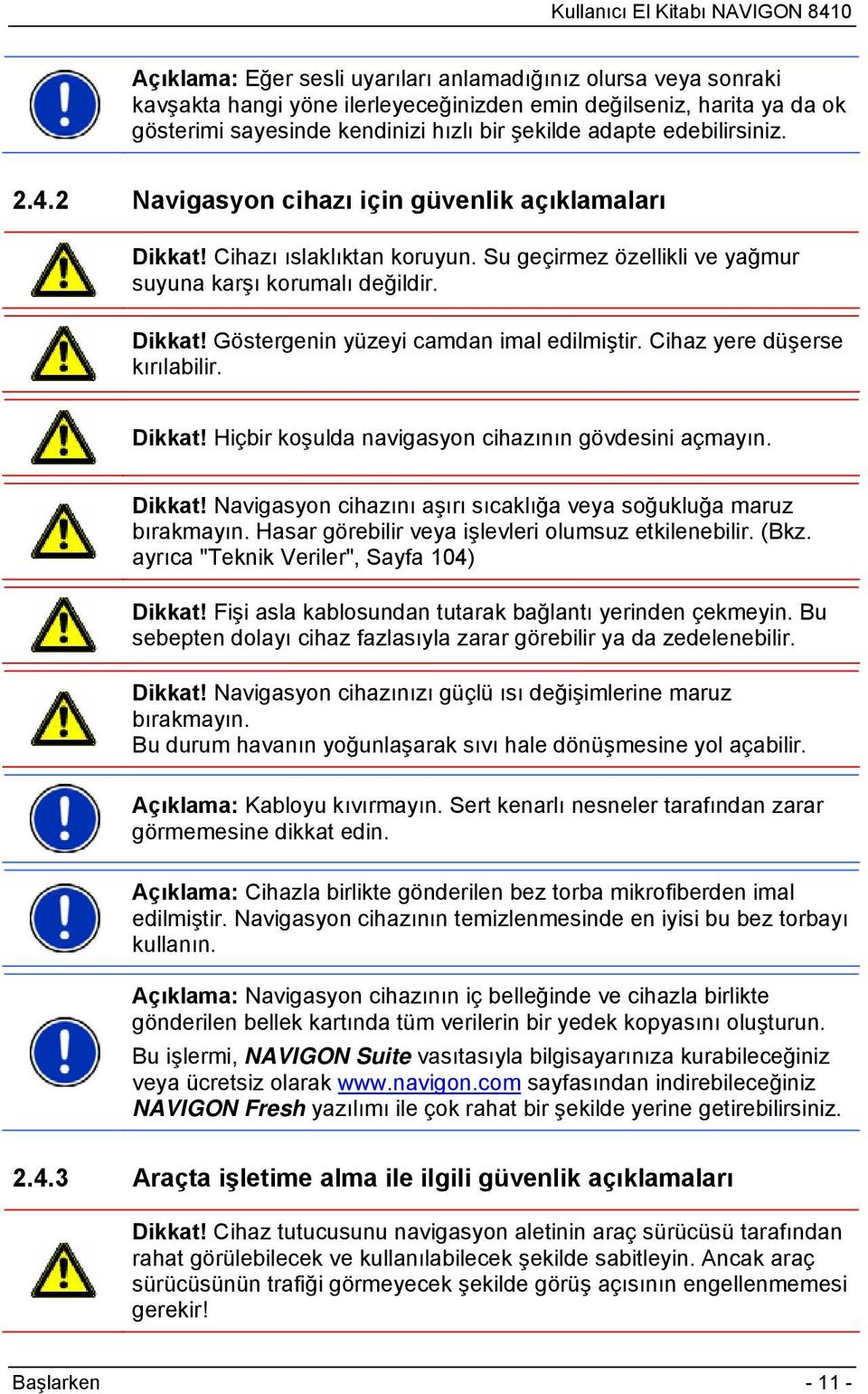 Cihaz yere düşerse kırılabilir. Dikkat! Hiçbir koşulda navigasyon cihazının gövdesini açmayın. Dikkat! Navigasyon cihazını aşırı sıcaklığa veya soğukluğa maruz bırakmayın.