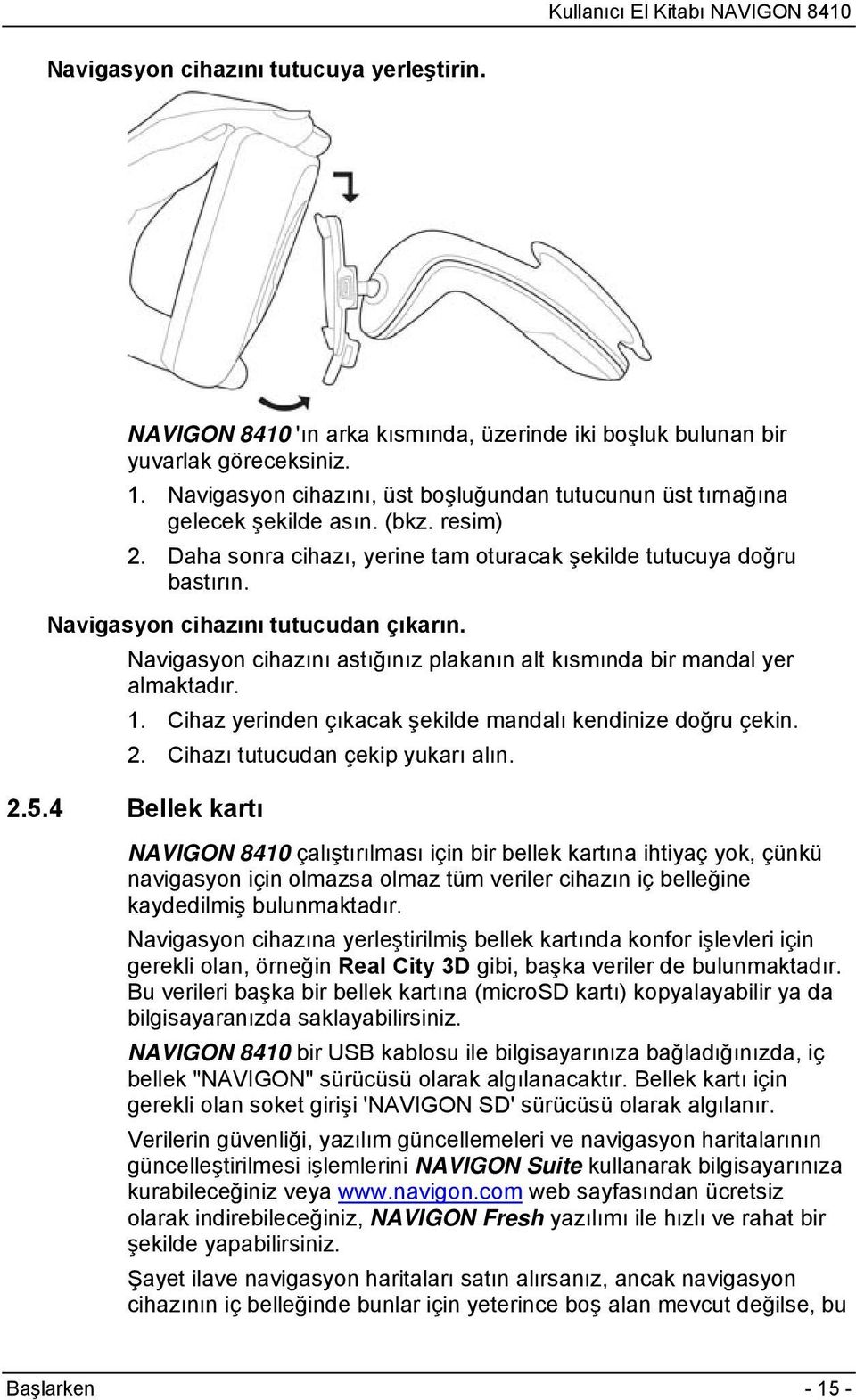 Navigasyon cihazını tutucudan çıkarın. Navigasyon cihazını astığınız plakanın alt kısmında bir mandal yer almaktadır. 1. Cihaz yerinden çıkacak şekilde mandalı kendinize doğru çekin. 2.