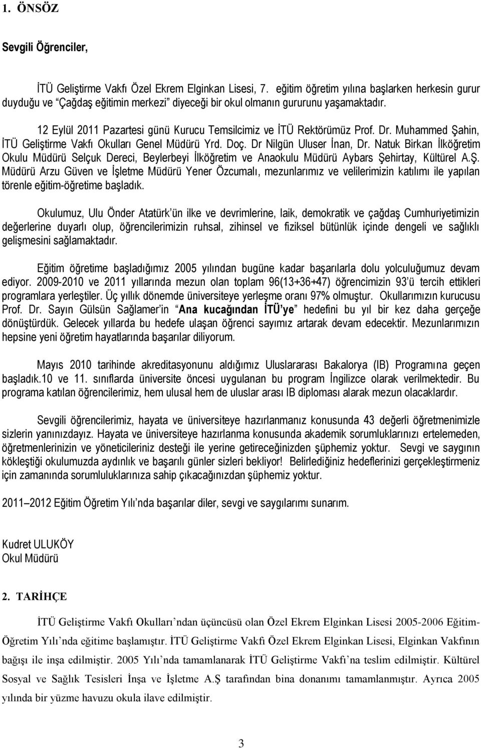 12 Eylül 2011 Pazartesi günü Kurucu Temsilcimiz ve İTÜ Rektörümüz Prof. Dr. Muhammed Şahin, İTÜ Geliştirme Vakfı Okulları Genel Müdürü Yrd. Doç. Dr Nilgün Uluser İnan, Dr.