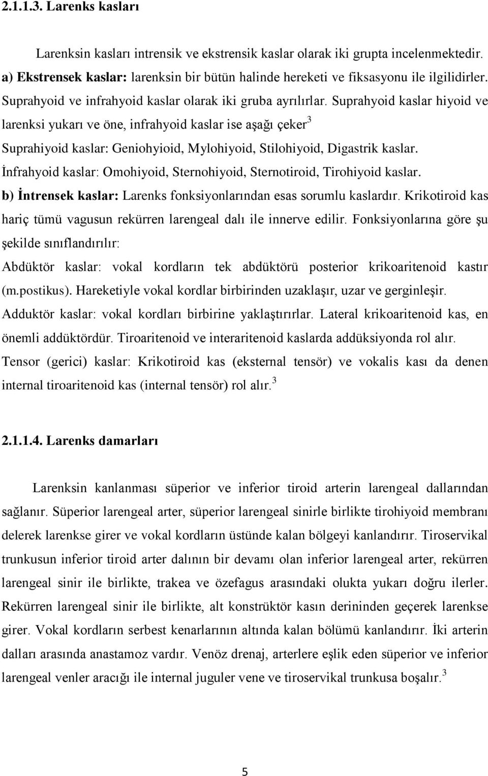 Suprahyoid kaslar hiyoid ve larenksi yukarı ve öne, infrahyoid kaslar ise aşağı çeker 3 Suprahiyoid kaslar: Geniohyioid, Mylohiyoid, Stilohiyoid, Digastrik kaslar.