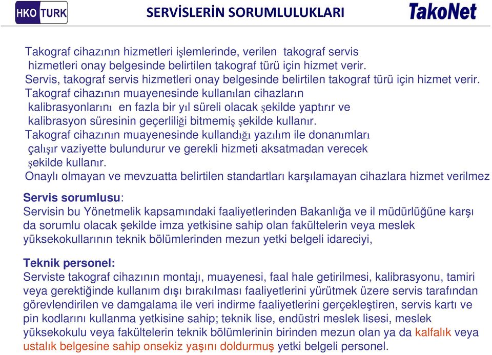 Takograf cihazının muayenesinde kullanılan cihazların kalibrasyonlarını en fazla bir yıl süreli olacak şekilde yaptırır ve kalibrasyon süresinin geçerliliği bitmemişşekilde kullanır.