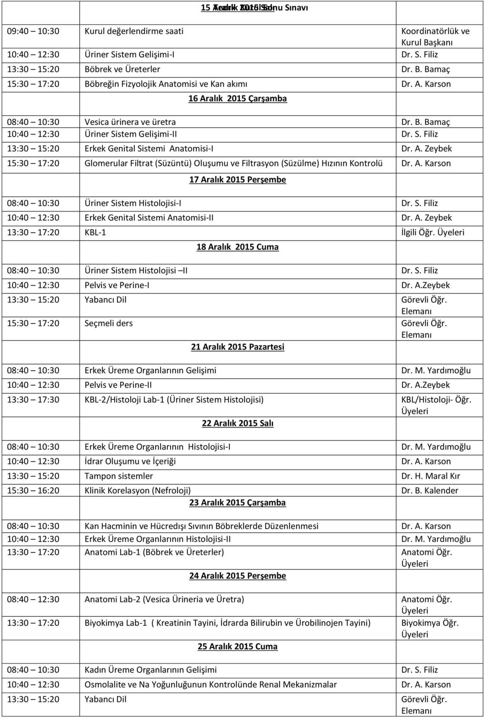 stem Gelişimi-II Dr. S. Filiz 13:30 15:20 Erkek Genital Sistemi Anatomisi-I Dr. A. Zeybek 15:30 17:20 Glomerular Filtrat (Süzüntü) Oluşumu ve Filtrasyon (Süzülme) Hızının Kontrolü Dr. A. Karson 17 Aralık 2015 Perşembe 08:40 10:30 Üriner Sistem Histolojisi-I Dr.