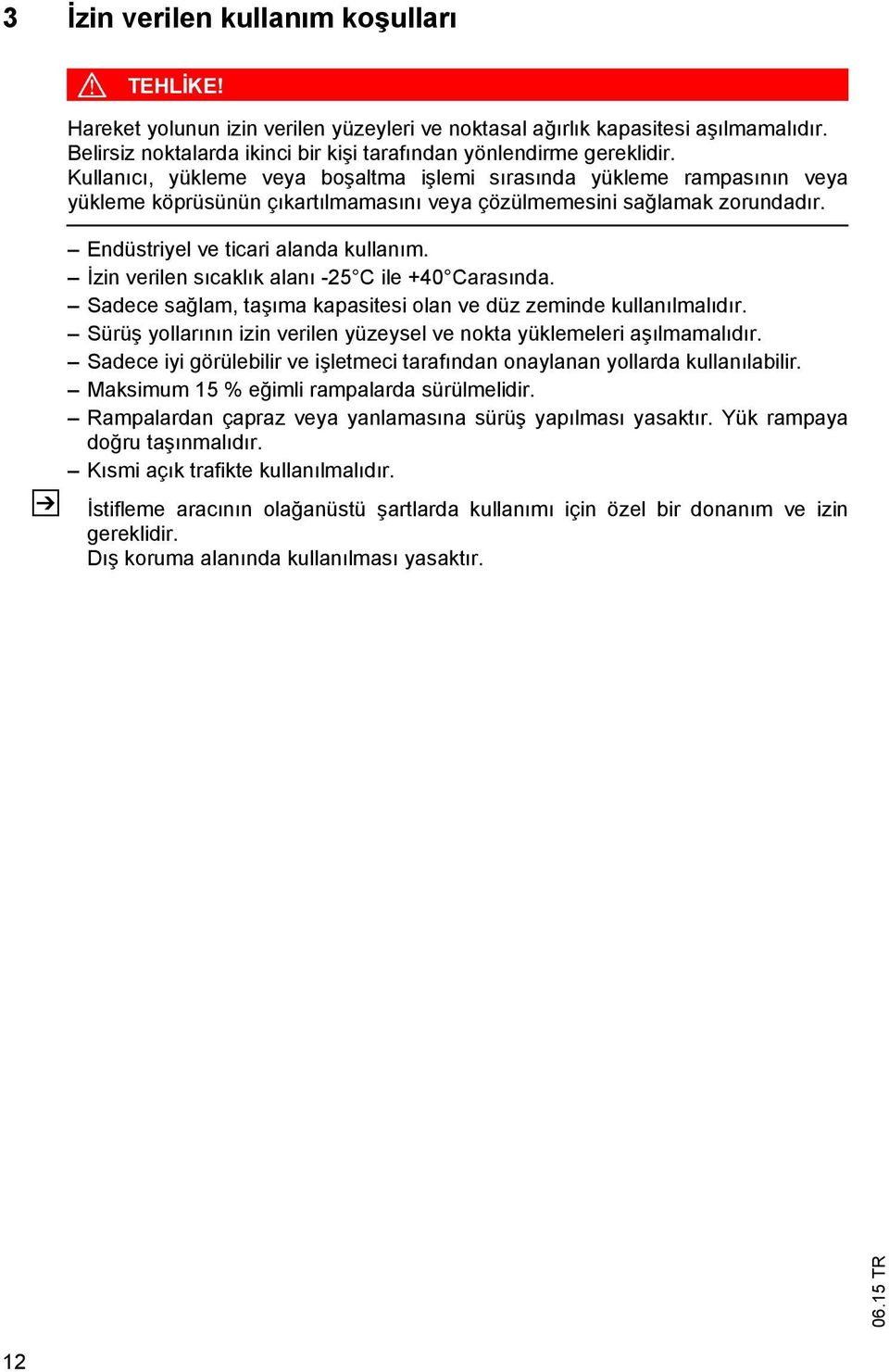 zin verilen s cakl k alan -25 C ile +40 Caras nda. Sadece sa lam, ta ma kapasitesi olan ve düz zeminde kullan lmal d r. Sürü yollar n n izin verilen yüzeysel ve nokta yüklemeleri a lmamal d r.