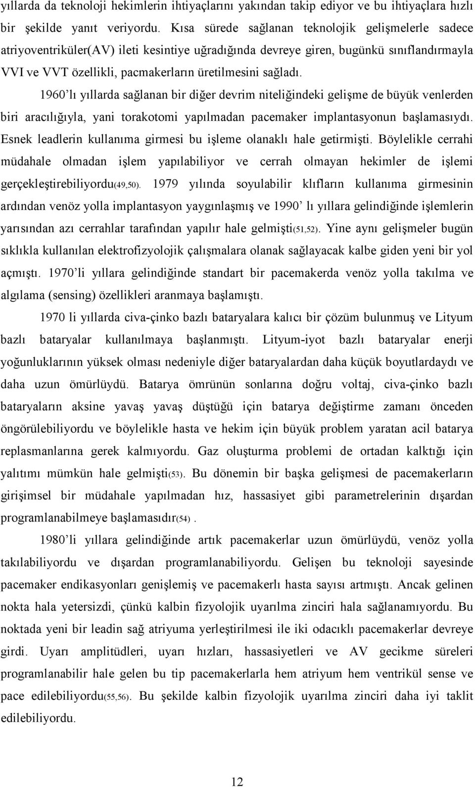 1960 lı yıllarda sağlanan bir diğer devrim niteliğindeki gelişme de büyük venlerden biri aracılığıyla, yani torakotomi yapılmadan pacemaker implantasyonun başlamasıydı.