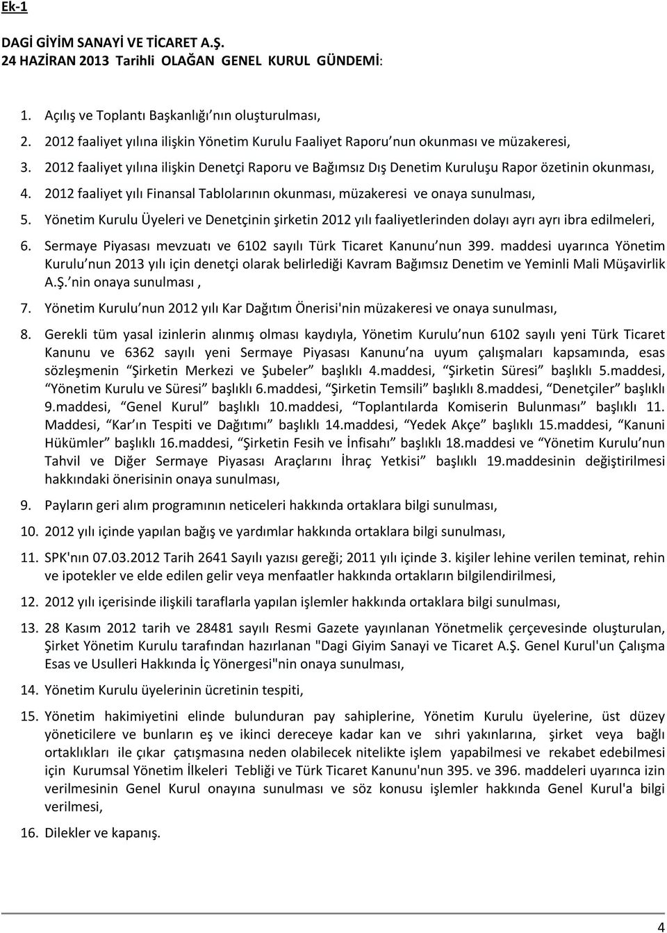 2012 faaliyet yılı Finansal Tablolarının okunması, müzakeresi ve onaya sunulması, 5. Yönetim Kurulu Üyeleri ve Denetçinin şirketin 2012 yılı faaliyetlerinden dolayı ayrı ayrı ibra edilmeleri, 6.