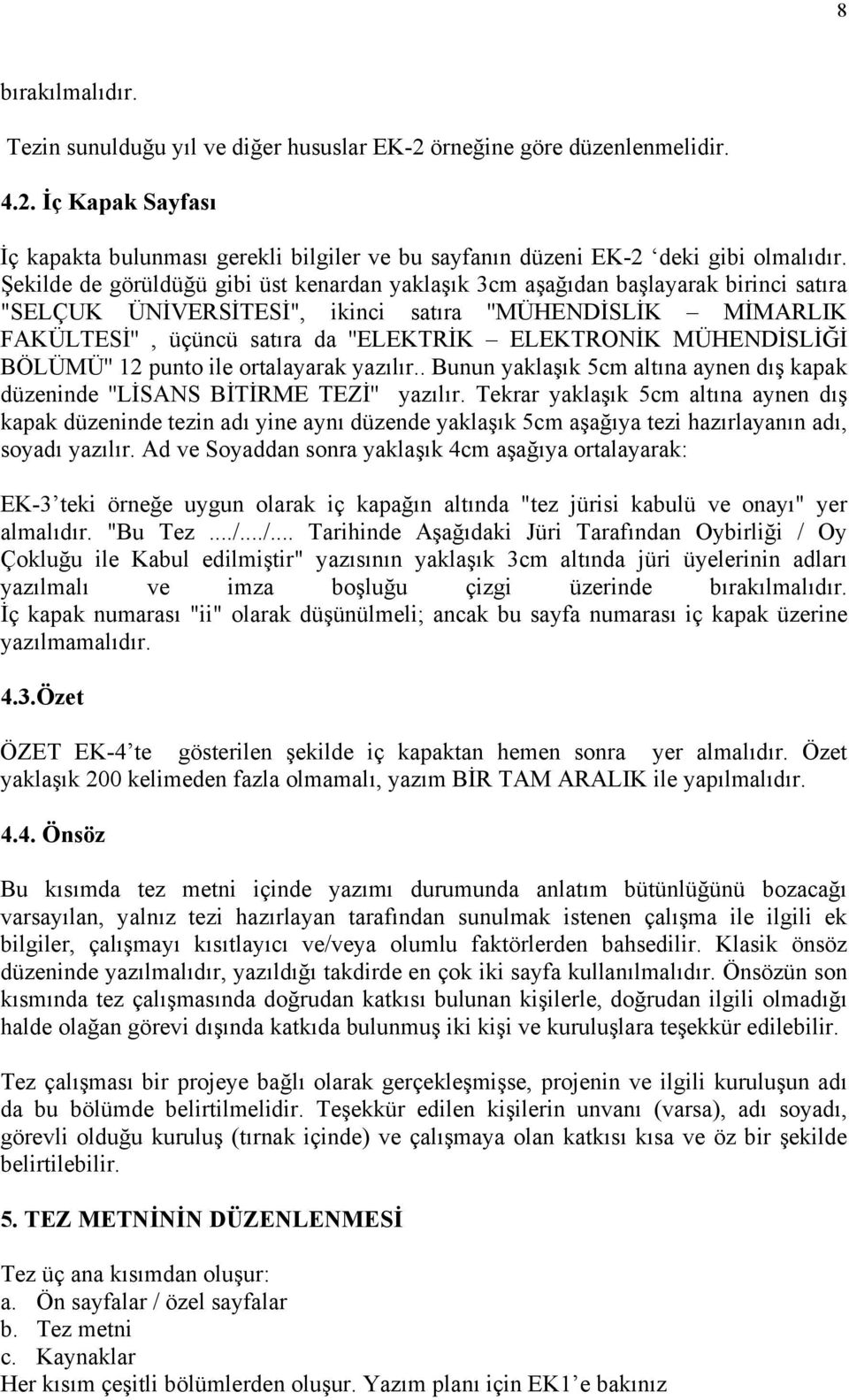 MÜHENDİSLİĞİ BÖLÜMÜ'' 12 punto ile ortalayarak yazılır.. Bunun yaklaşık 5cm altına aynen dış kapak düzeninde ''LİSANS BİTİRME TEZİ'' yazılır.