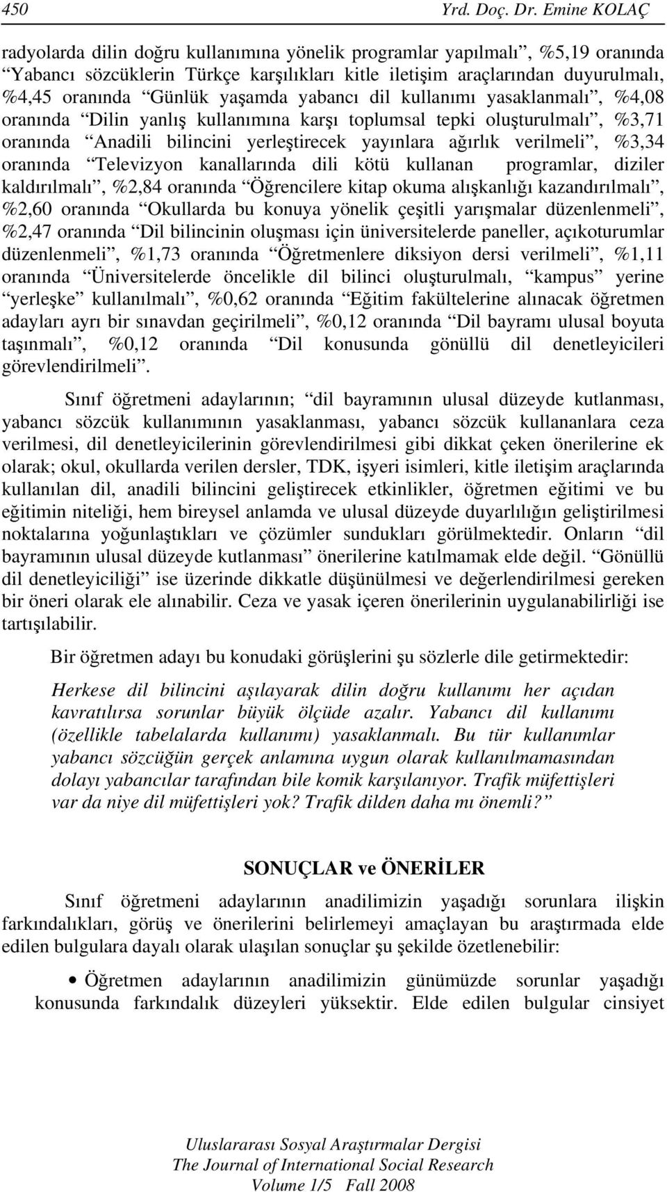 yaşamda yabancı dil kullanımı yasaklanmalı, %4,08 oranında Dilin yanlış kullanımına karşı toplumsal tepki oluşturulmalı, %3,71 oranında Anadili bilincini yerleştirecek yayınlara ağırlık verilmeli,