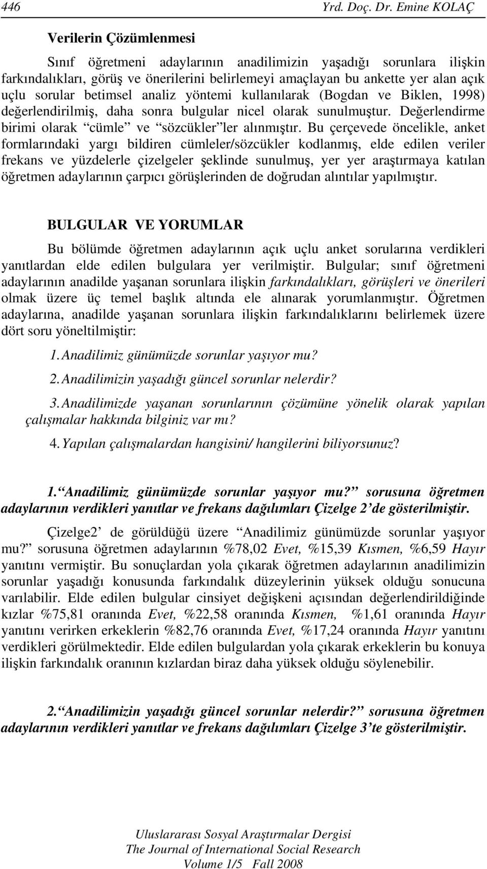 sorular betimsel analiz yöntemi kullanılarak (Bogdan ve Biklen, 1998) değerlendirilmiş, daha sonra bulgular nicel olarak sunulmuştur. Değerlendirme birimi olarak cümle ve sözcükler ler alınmıştır.