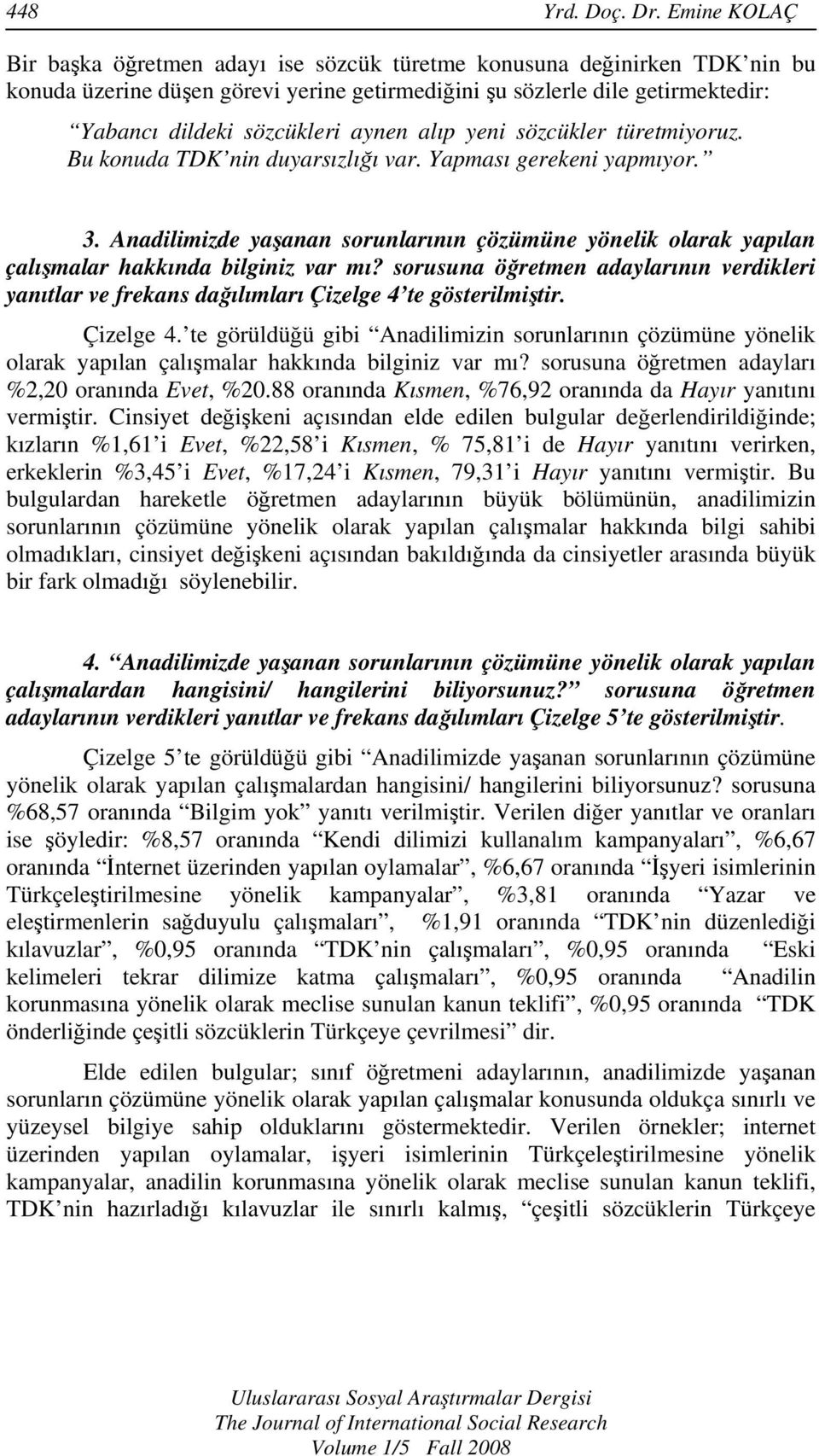 aynen alıp yeni sözcükler türetmiyoruz. Bu konuda TDK nin duyarsızlığı var. Yapması gerekeni yapmıyor. 3.