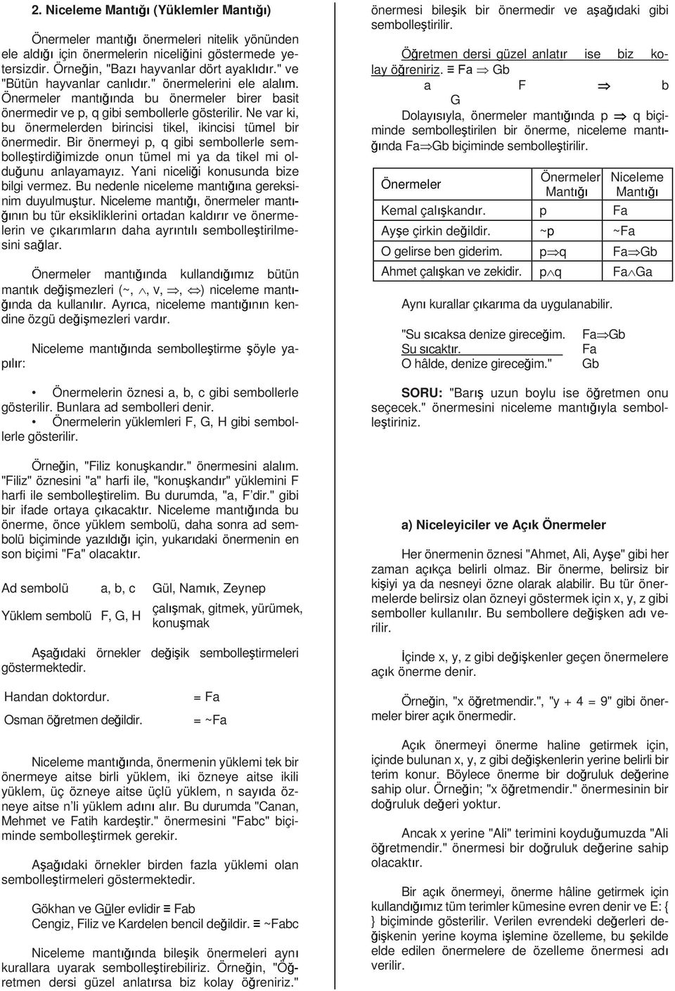 Ne var ki, bu önermelerden birincisi tikel, ikincisi tümel bir önermedir. Bir önermeyi p, q gibi sembollerle sembolleştirdiğimizde onun tümel mi ya da tikel mi olduğunu anlayamayız.