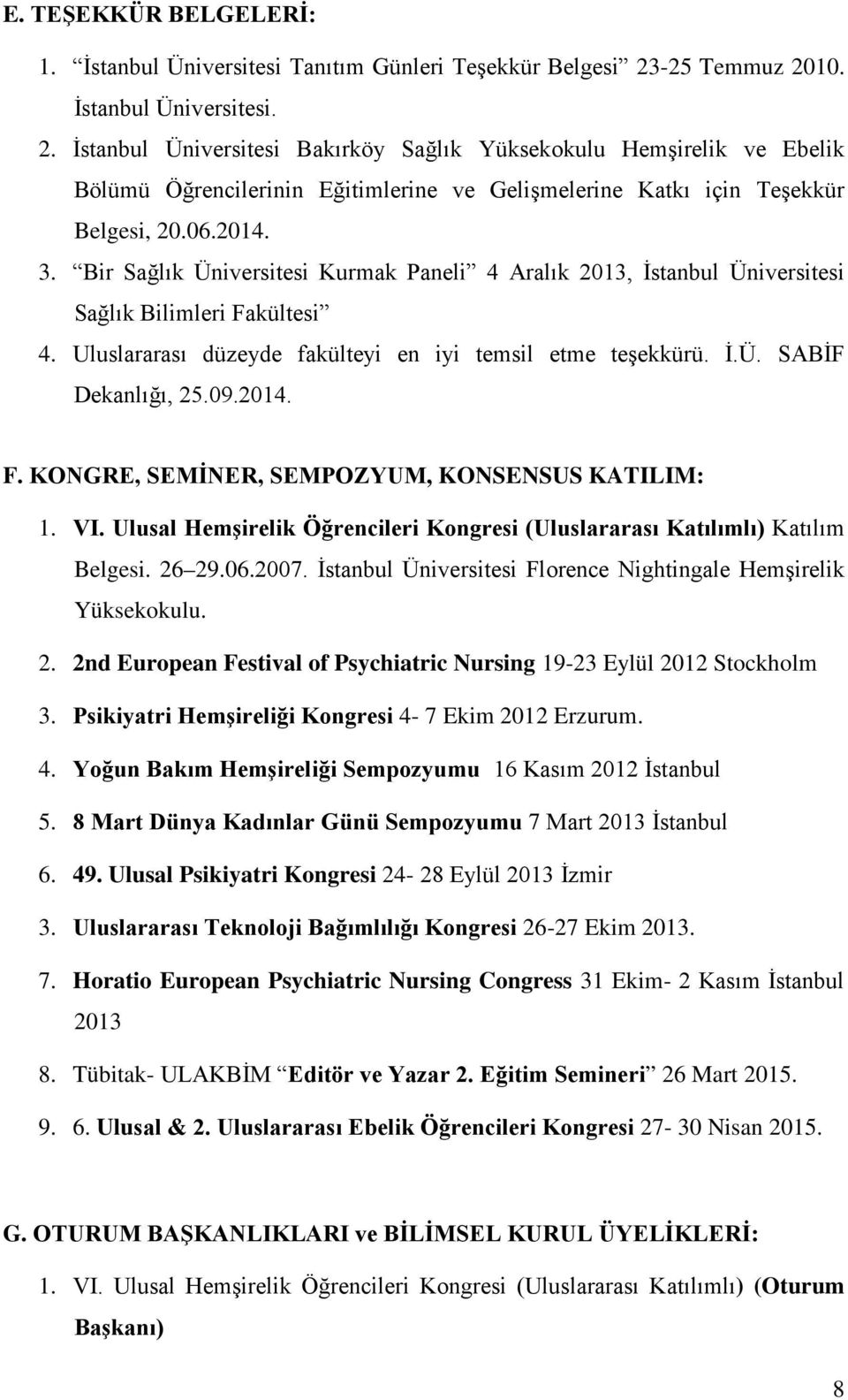 06.2014. 3. Bir Sağlık Üniversitesi Kurmak Paneli 4 Aralık 2013, İstanbul Üniversitesi Sağlık Bilimleri Fakültesi 4. Uluslararası düzeyde fakülteyi en iyi temsil etme teşekkürü. İ.Ü. SABİF Dekanlığı, 25.