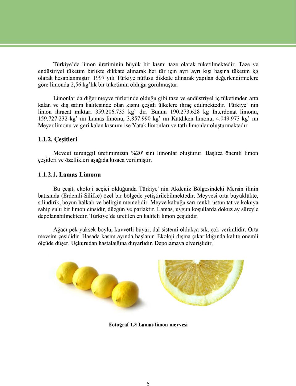 Limonlar da diğer meyve türlerinde olduğu gibi taze ve endüstriyel iç tüketimden arta kalan ve dış satım kalitesinde olan kısmı çeşitli ülkelere ihraç edilmektedir.