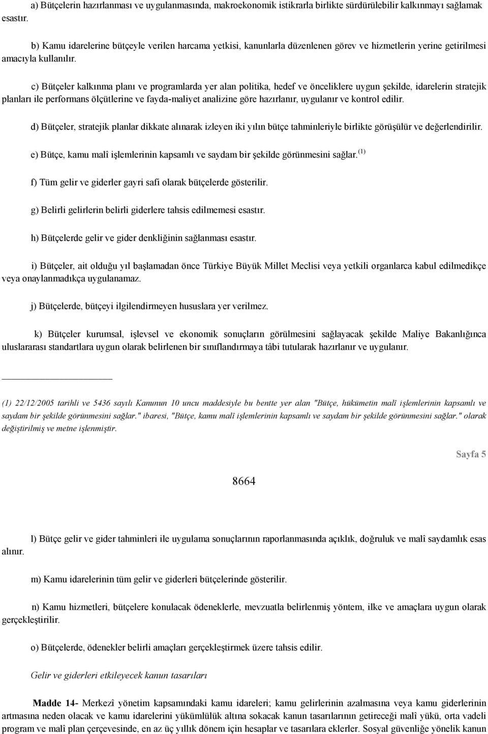 c) Bütçeler kalkınma planı ve programlarda yer alan politika, hedef ve önceliklere uygun şekilde, idarelerin stratejik planları ile performans ölçütlerine ve fayda-maliyet analizine göre hazırlanır,