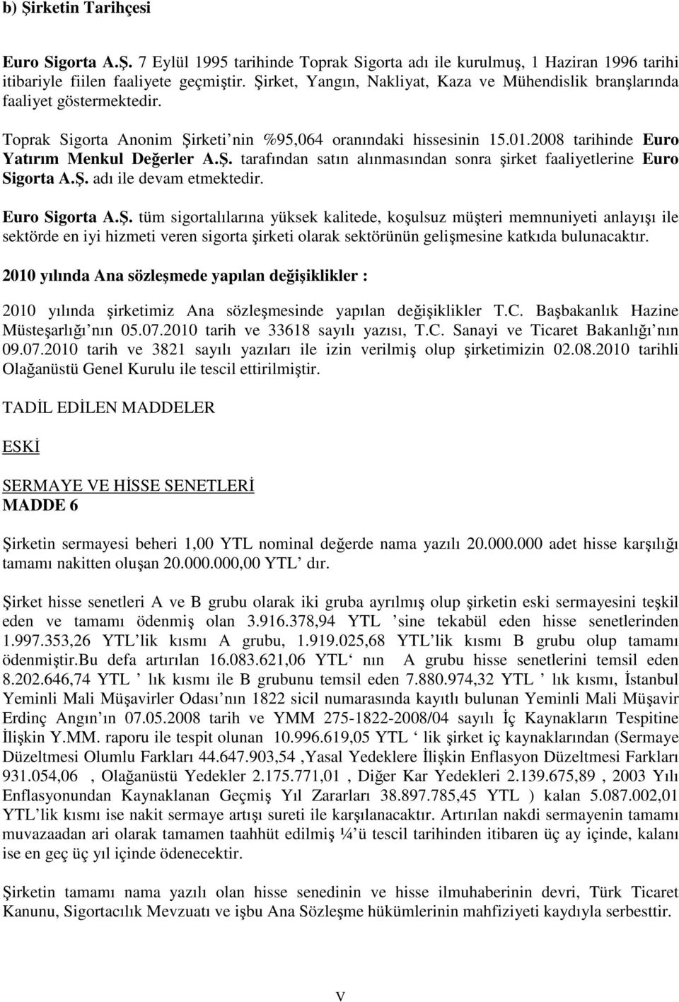 Ş. tarafından satın alınmasından sonra şirket faaliyetlerine Euro Sigorta A.Ş. adı ile devam etmektedir. Euro Sigorta A.Ş. tüm sigortalılarına yüksek kalitede, koşulsuz müşteri memnuniyeti anlayışı ile sektörde en iyi hizmeti veren sigorta şirketi olarak sektörünün gelişmesine katkıda bulunacaktır.