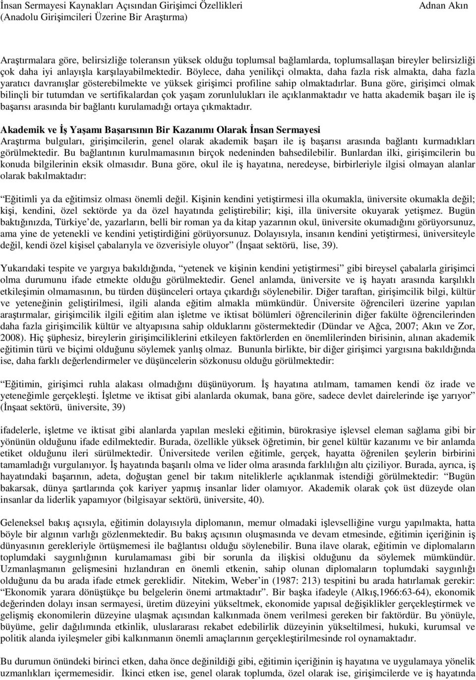 Buna göre, girişimci olmak bilinçli bir tutumdan ve sertifikalardan çok yaşam zorunlulukları ile açıklanmaktadır ve hatta akademik başarı ile iş başarısı arasında bir bağlantı kurulamadığı ortaya