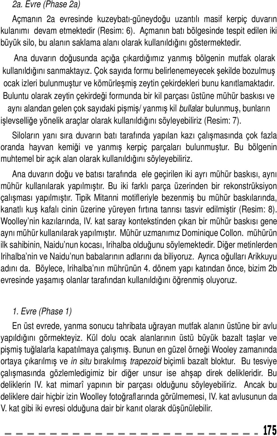 Ana duvarın doğusunda açığa çıkardığımız yanmış bölgenin mutfak olarak kullanıldığını sanmaktayız.