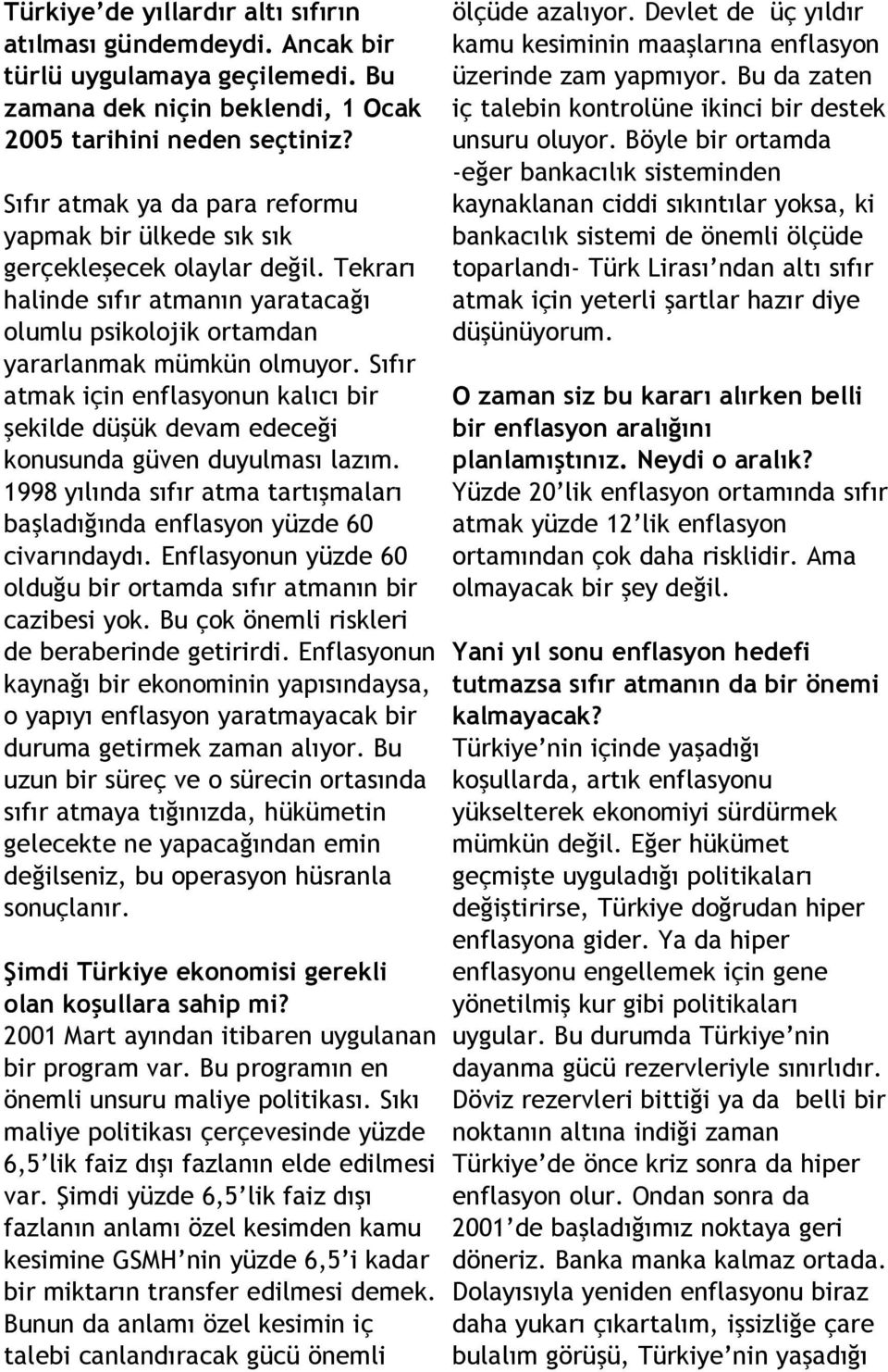 Sıfır atmak için enflasyonun kalıcı bir şekilde düşük devam edeceği konusunda güven duyulması lazım. 1998 yılında sıfır atma tartışmaları başladığında enflasyon yüzde 60 civarındaydı.