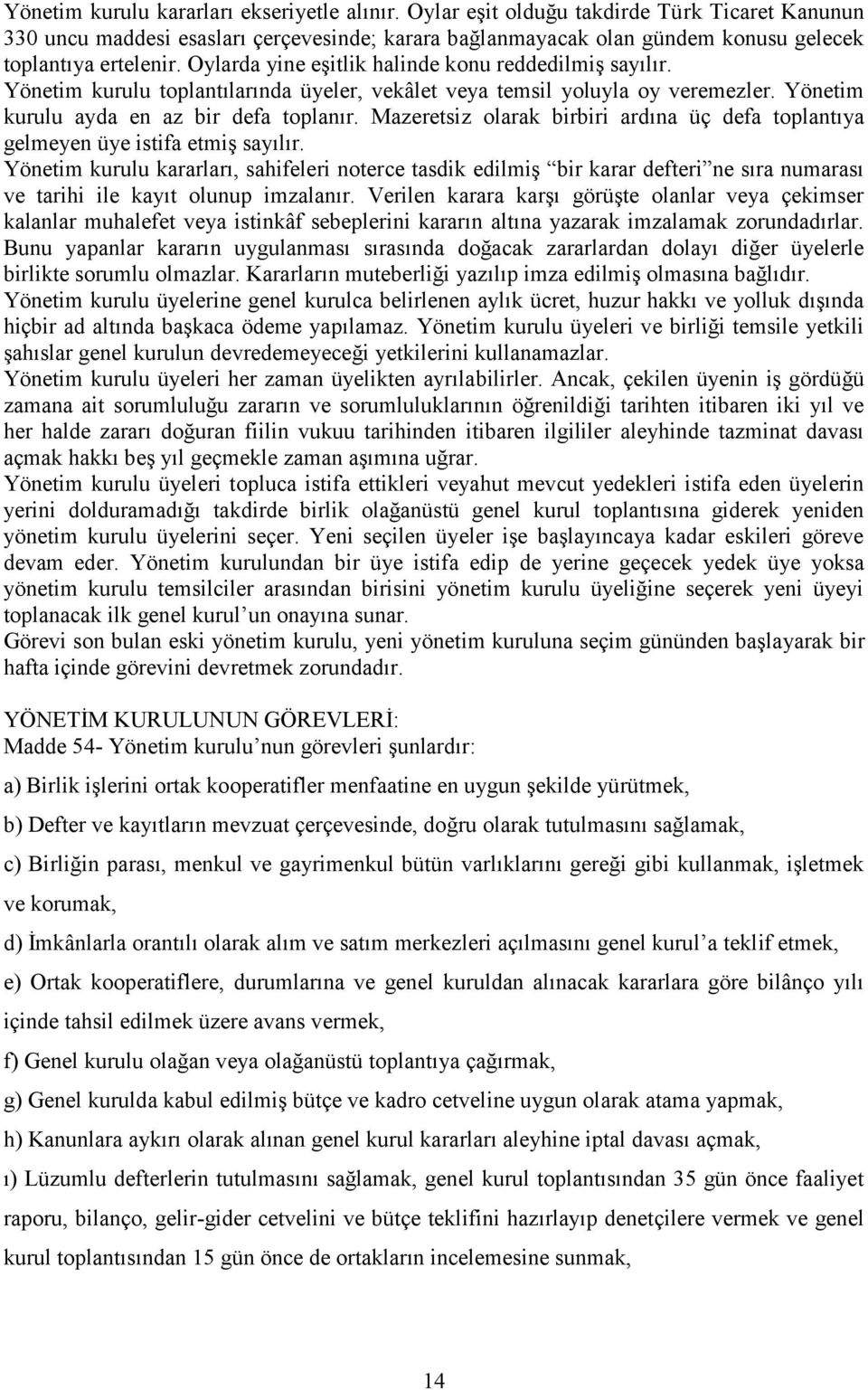 Oylarda yine eşitlik halinde konu reddedilmiş sayılır. Yönetim kurulu toplantılarında üyeler, vekâlet veya temsil yoluyla oy veremezler. Yönetim kurulu ayda en az bir defa toplanır.