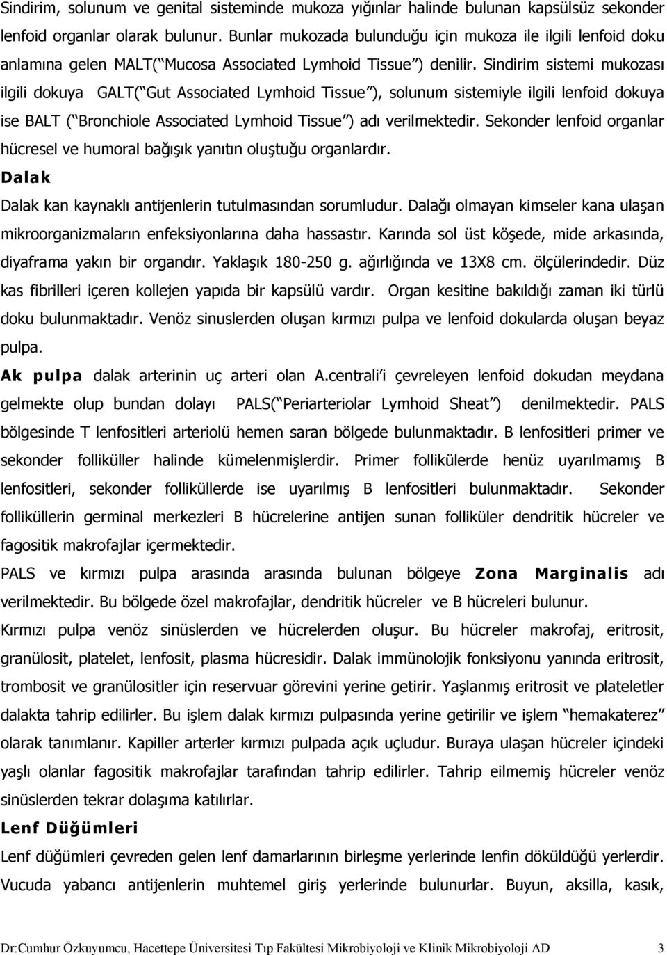 Sindirim sistemi mukozası ilgili dokuya GALT( Gut Associated Lymhoid Tissue ), solunum sistemiyle ilgili lenfoid dokuya ise BALT ( Bronchiole Associated Lymhoid Tissue ) adı verilmektedir.