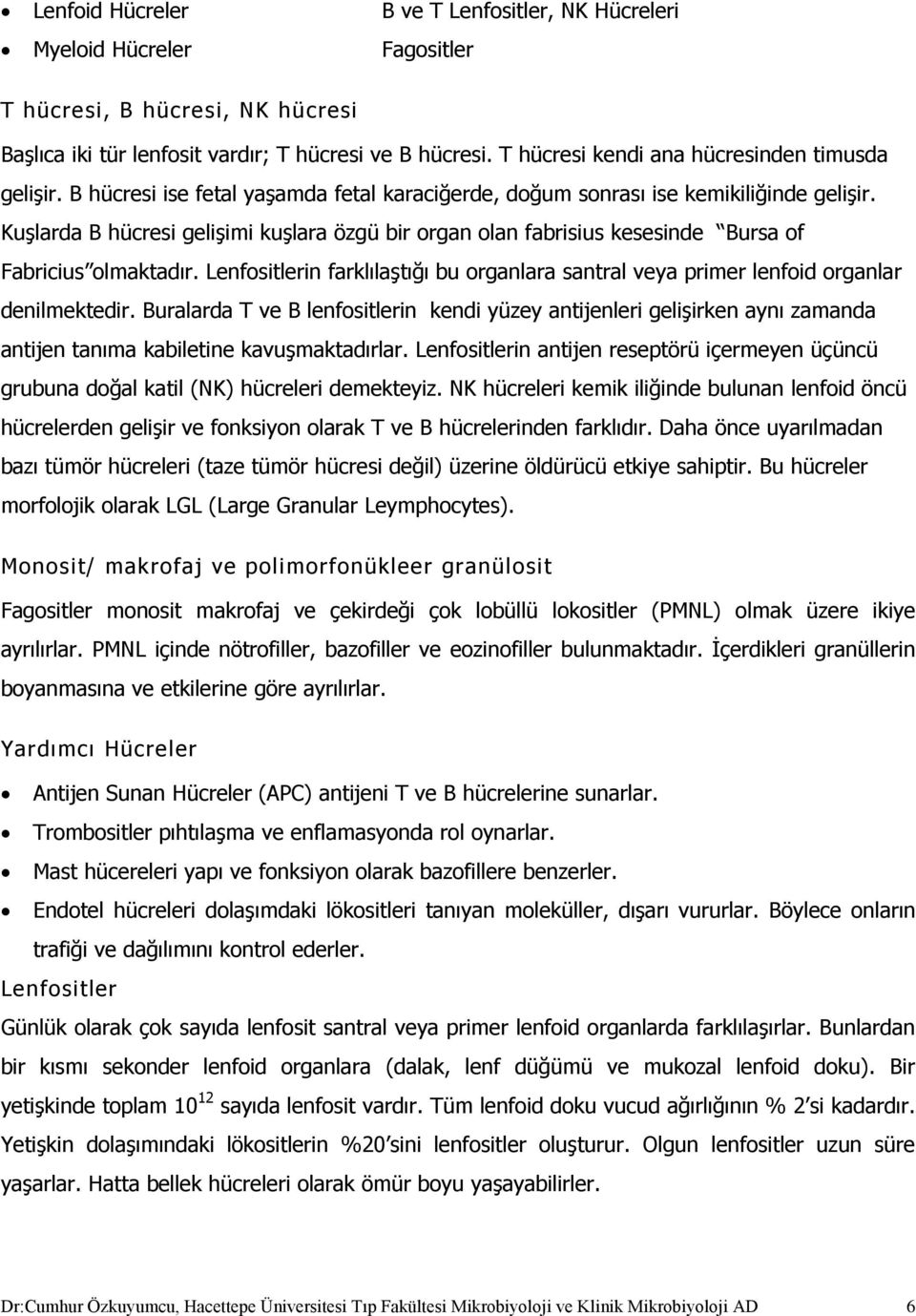 Kuşlarda B hücresi gelişimi kuşlara özgü bir organ olan fabrisius kesesinde Bursa of Fabricius olmaktadır. Lenfositlerin farklılaştığı bu organlara santral veya primer lenfoid organlar denilmektedir.