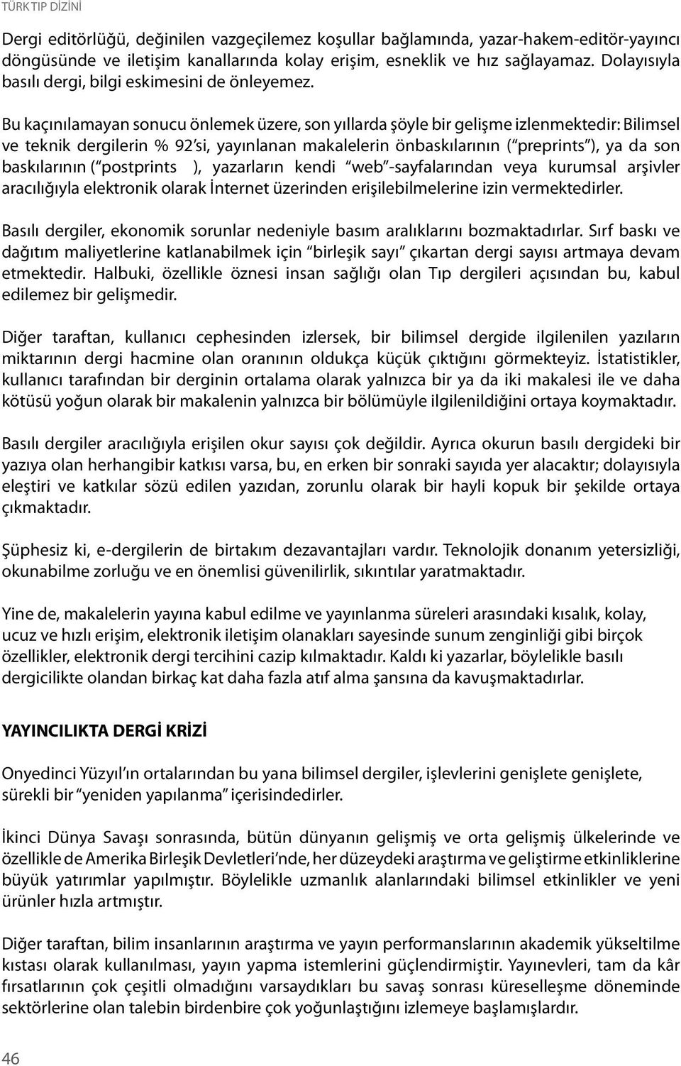 Bu kaçınılamayan sonucu önlemek üzere, son yıllarda şöyle bir gelişme izlenmektedir: Bilimsel ve teknik dergilerin % 92 si, yayınlanan makalelerin önbaskılarının ( preprints ), ya da son baskılarının