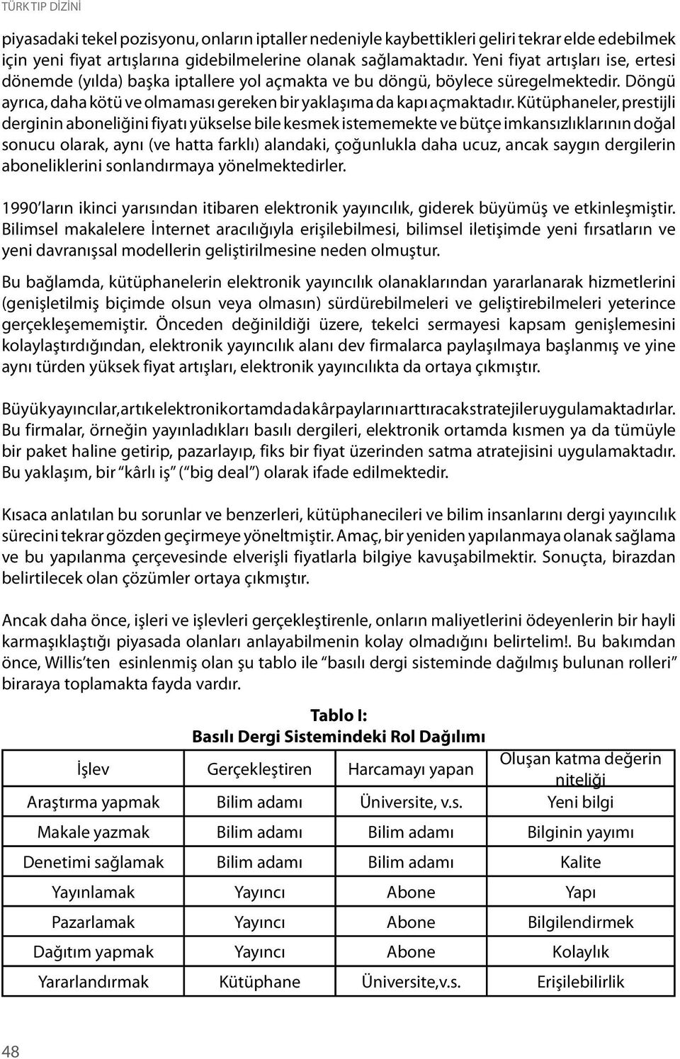 Kütüphaneler, prestijli derginin aboneliğini fiyatı yükselse bile kesmek istememekte ve bütçe imkansızlıklarının doğal sonucu olarak, aynı (ve hatta farklı) alandaki, çoğunlukla daha ucuz, ancak