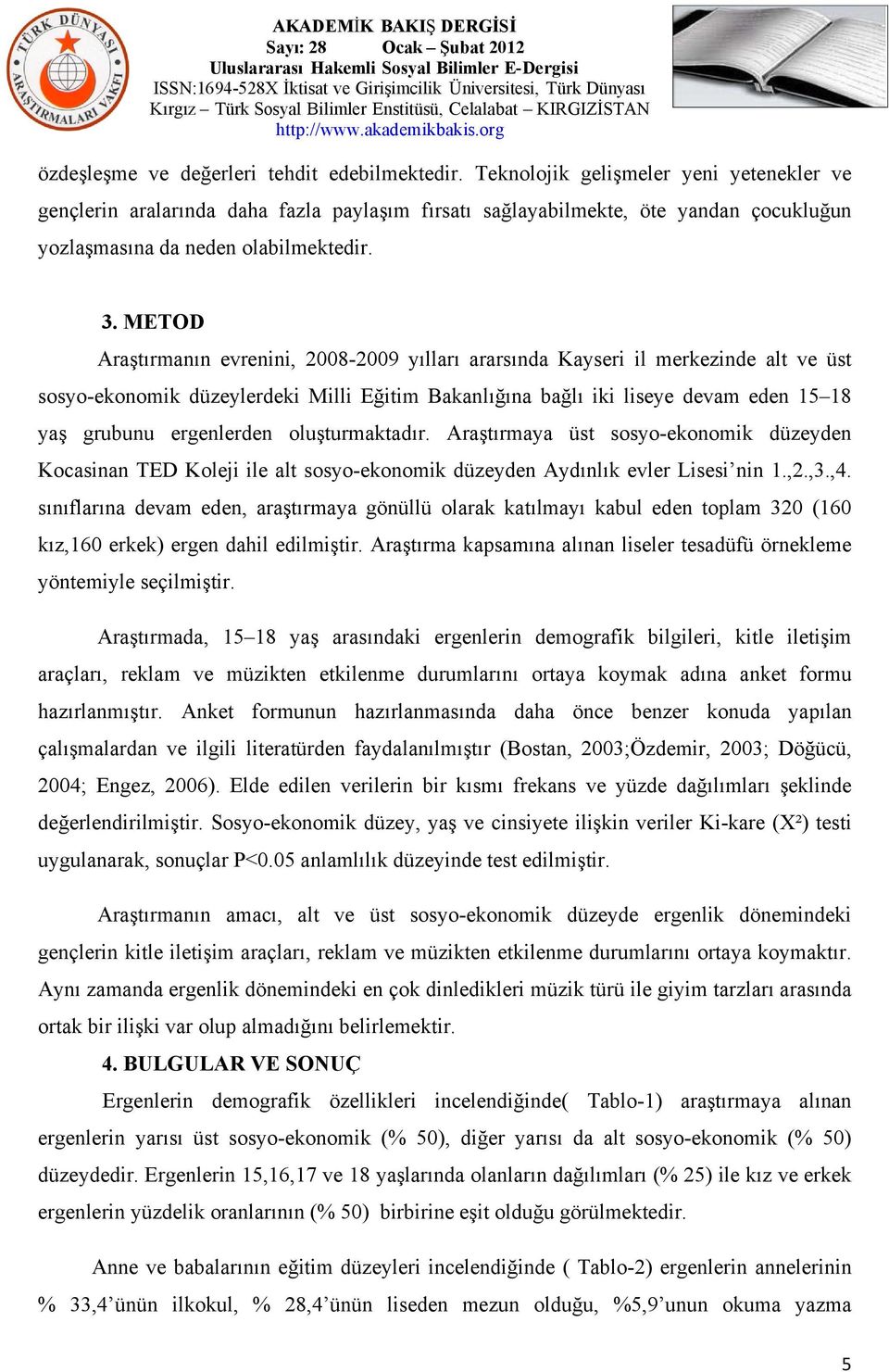 METOD Araştırmanın evrenini, 2008-2009 yılları ararsında Kayseri il merkezinde alt ve üst sosyo-ekonomik düzeylerdeki Milli Eğitim Bakanlığına bağlı iki liseye devam eden 15 18 yaş grubunu