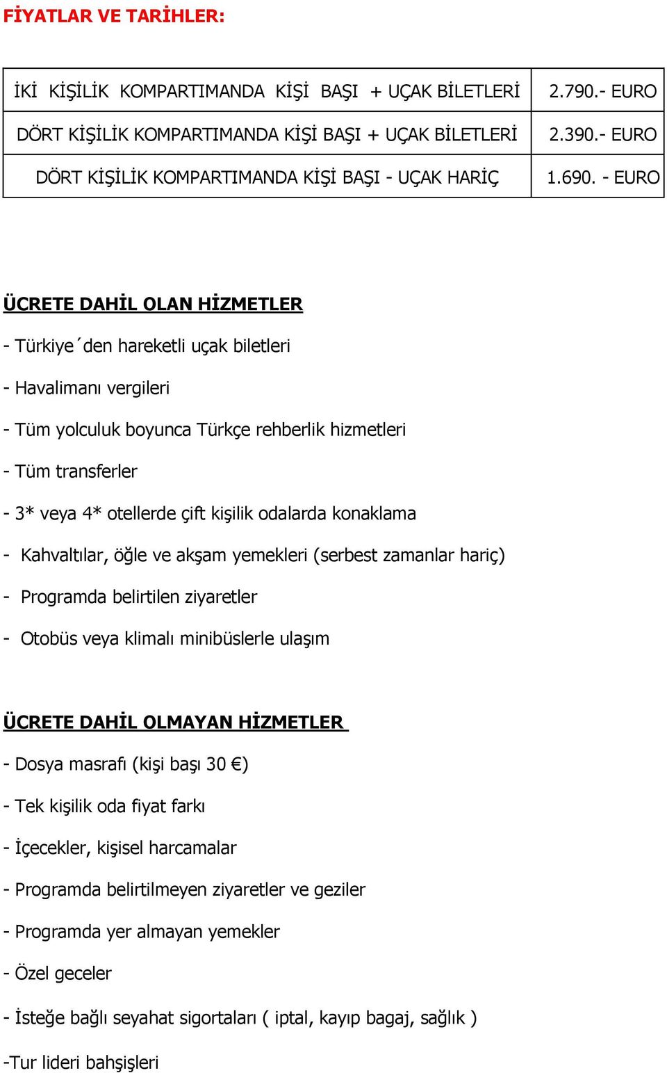 - EURO ÜCRETE DAHİL OLAN HİZMETLER - Türkiye den hareketli uçak biletleri - Havalimanı vergileri - Tüm yolculuk boyunca Türkçe rehberlik hizmetleri - Tüm transferler - 3* veya 4* otellerde çift