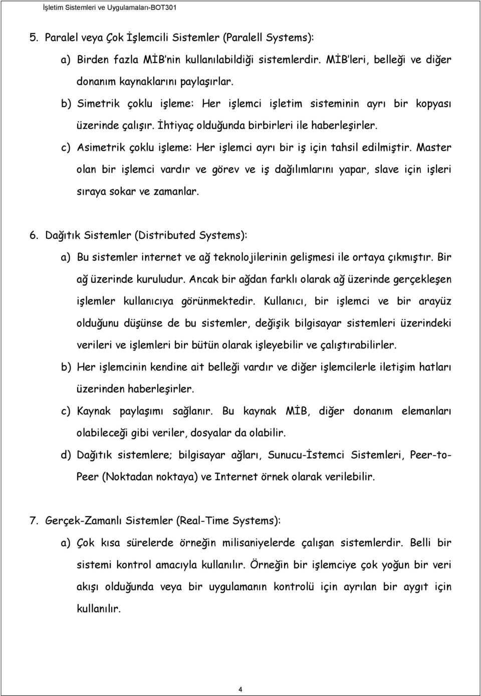 c) Asimetrik çoklu işleme: Her işlemci ayrı bir iş için tahsil edilmiştir. Master olan bir işlemci vardır ve görev ve iş dağılımlarını yapar, slave için işleri sıraya sokar ve zamanlar. 6.