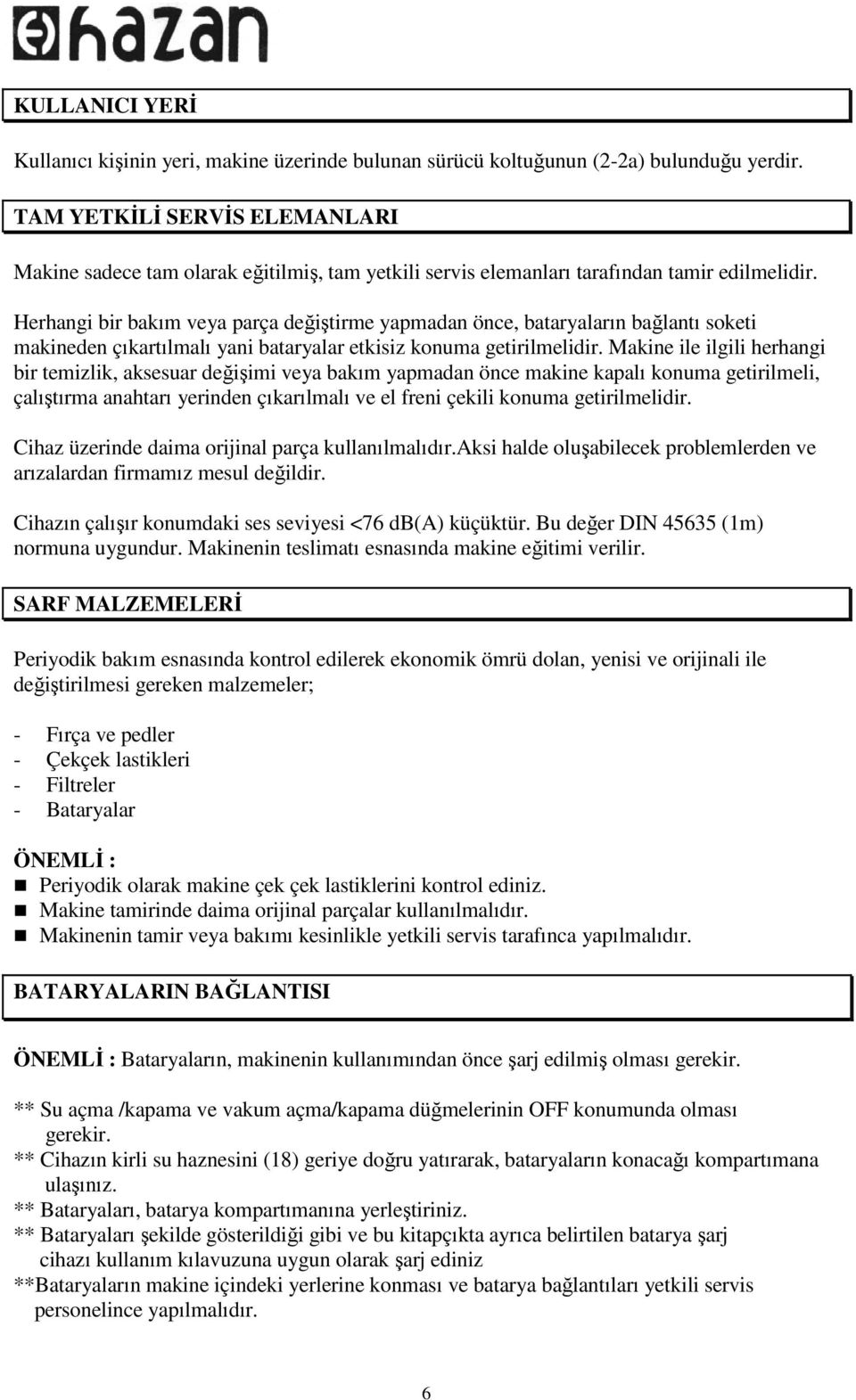 Herhangi bir bakım veya parça değiştirme yapmadan önce, bataryaların bağlantı soketi makineden çıkartılmalı yani bataryalar etkisiz konuma getirilmelidir.