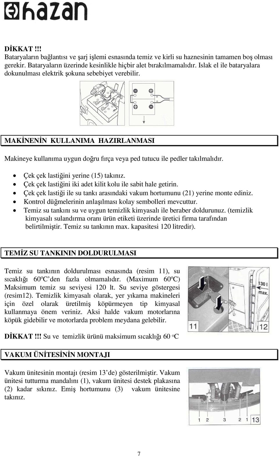 Çek çek lastiğini yerine (15) takınız. Çek çek lastiğini iki adet kilit kolu ile sabit hale getirin. Çek çek lastiği ile su tankı arasındaki vakum hortumunu (21) yerine monte ediniz.