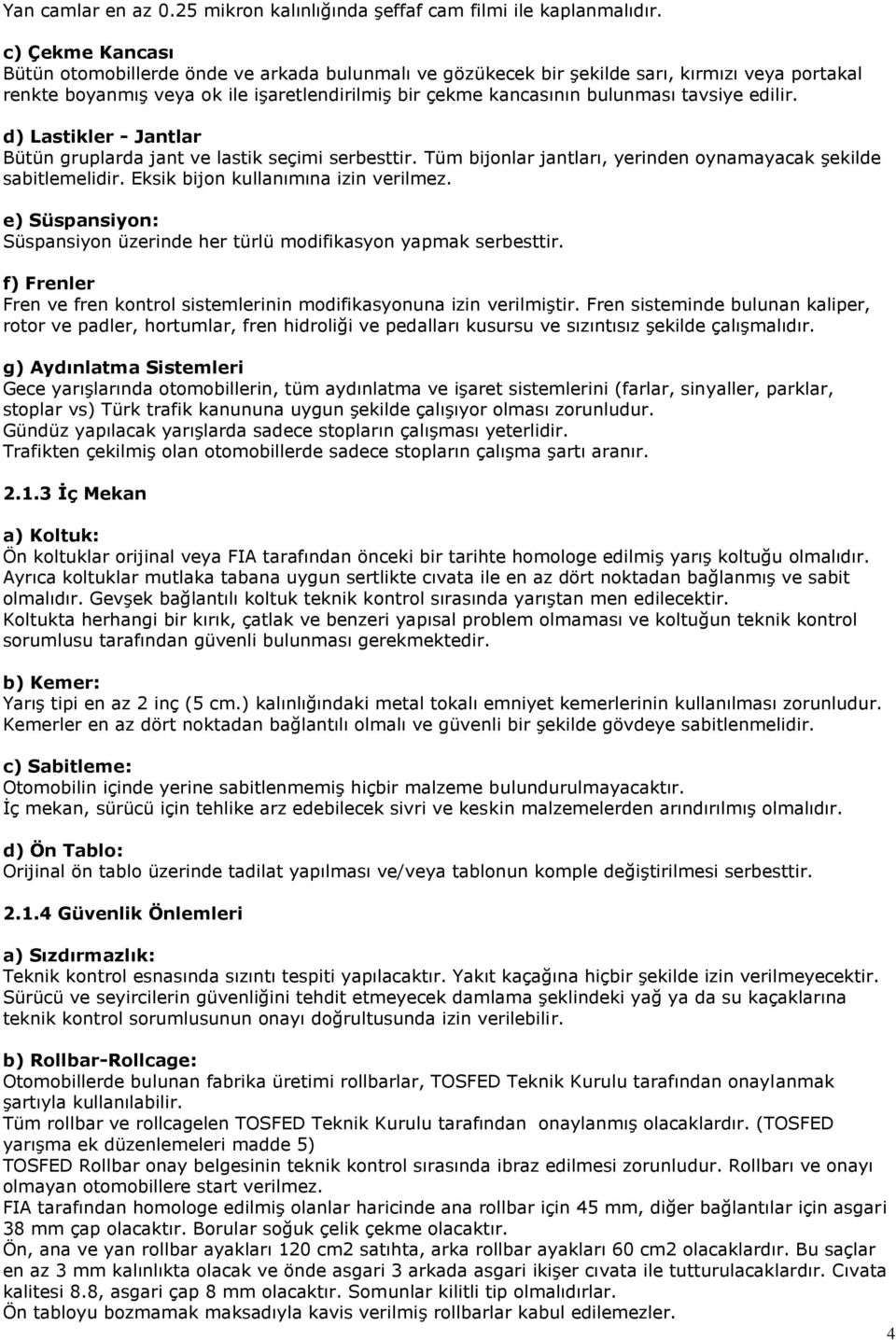 edilir. d) Lastikler - Jantlar Bütün gruplarda jant ve lastik seçimi serbesttir. Tüm bijonlar jantları, yerinden oynamayacak şekilde sabitlemelidir. Eksik bijon kullanımına izin verilmez.