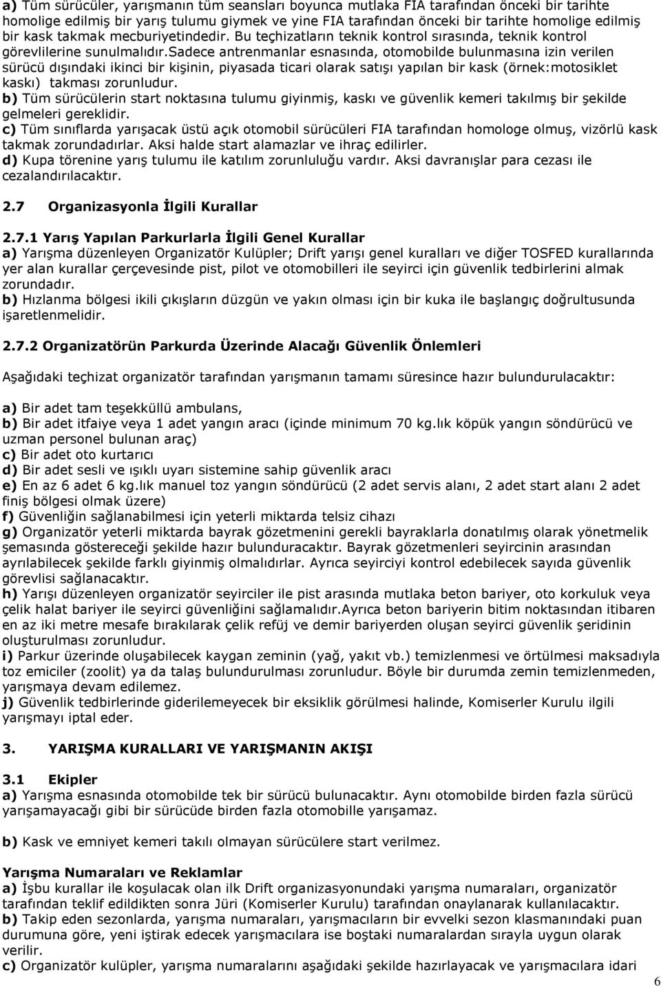 sadece antrenmanlar esnasında, otomobilde bulunmasına izin verilen sürücü dışındaki ikinci bir kişinin, piyasada ticari olarak satışı yapılan bir kask (örnek:motosiklet kaskı) takması zorunludur.