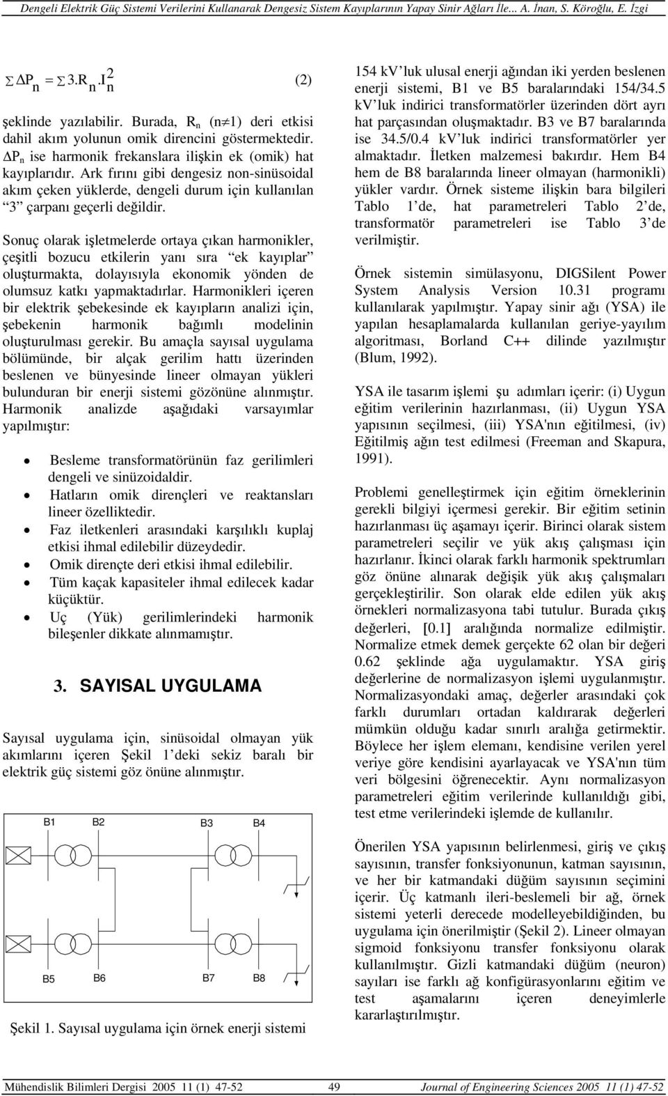 Sonuç olarak işletmelerde ortaya çıkan harmonikler, çeşitli bozucu etkilerin yanı sıra ek kayıplar oluşturmakta, dolayısıyla ekonomik yönden de olumsuz katkı yapmaktadırlar.