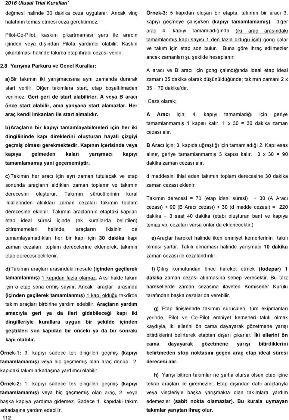 Diğer takımlara start, etap boşaltılmadan verilmez. Geri geri de start alabilirler. A veya B aracı önce start alabilir, ama yanyana start alamazlar. Her araç kendi imkanları ile start almalıdır.